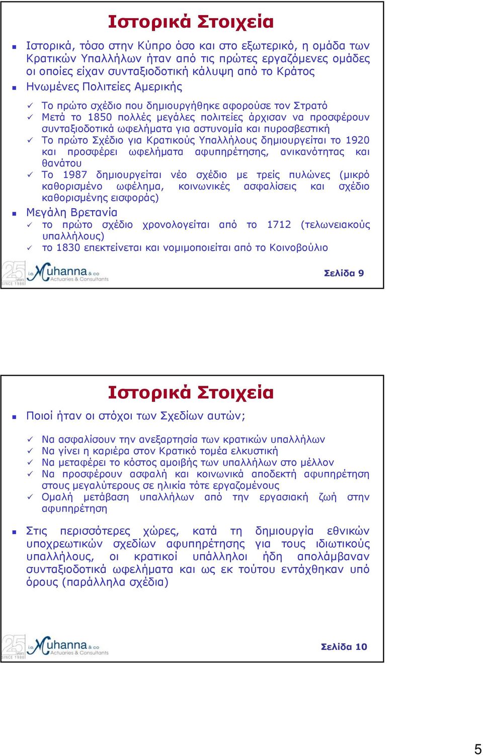 Σχέδιο για Κρατικούς Υπαλλήλους δημιουργείται το 1920 και προσφέρει ωφελήματα αφυπηρέτησης, ανικανότητας και θανάτου Το 1987 δημιουργείται νέο σχέδιο με τρείς πυλώνες (μικρό καθορισμένο ωφέλημα,