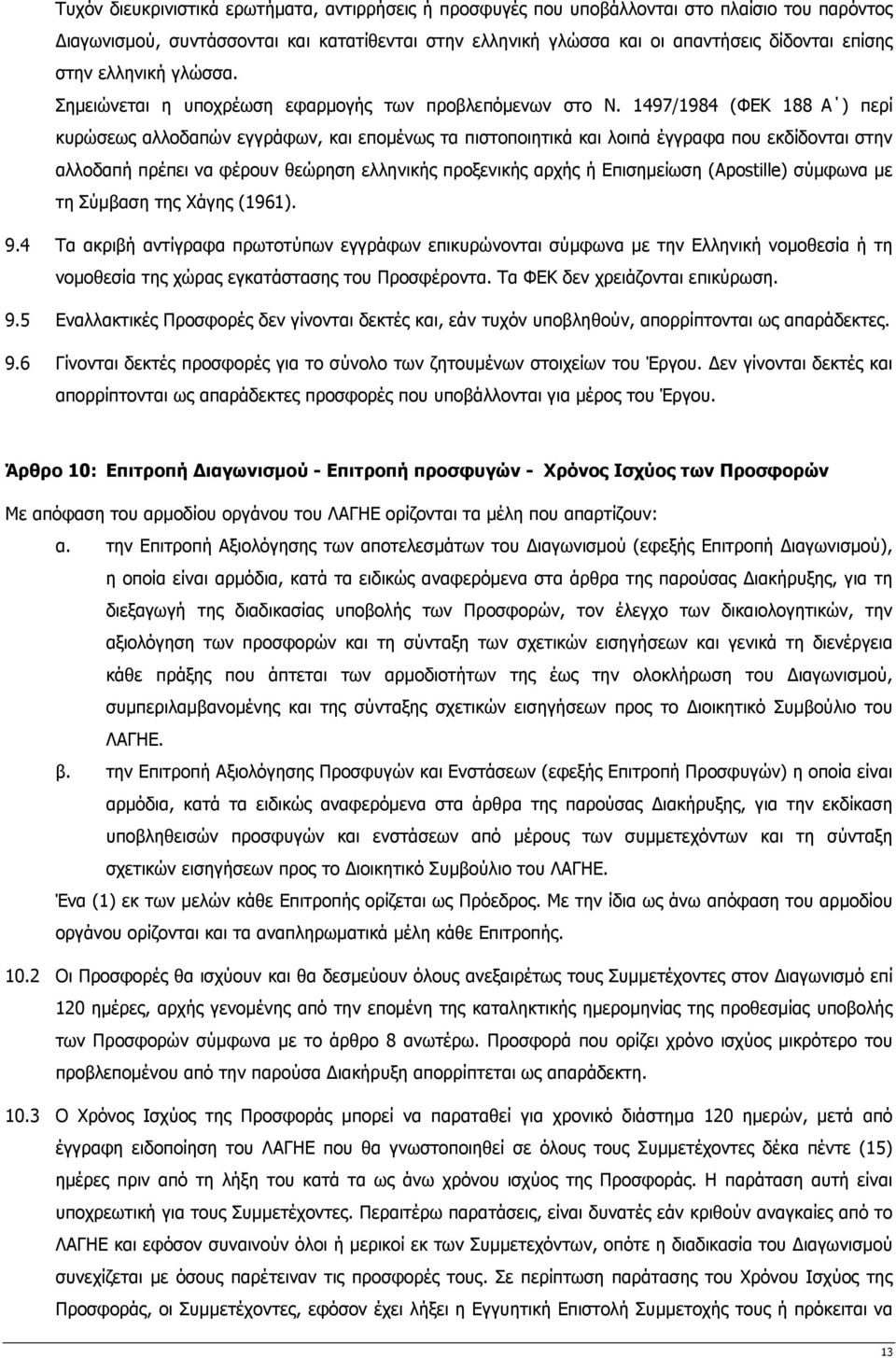 1497/1984 (ΦΕΚ 188 Α ) περί κυρώσεως αλλοδαπών εγγράφων, και εποµένως τα πιστοποιητικά και λοιπά έγγραφα που εκδίδονται στην αλλοδαπή πρέπει να φέρουν θεώρηση ελληνικής προξενικής αρχής ή Επισηµείωση