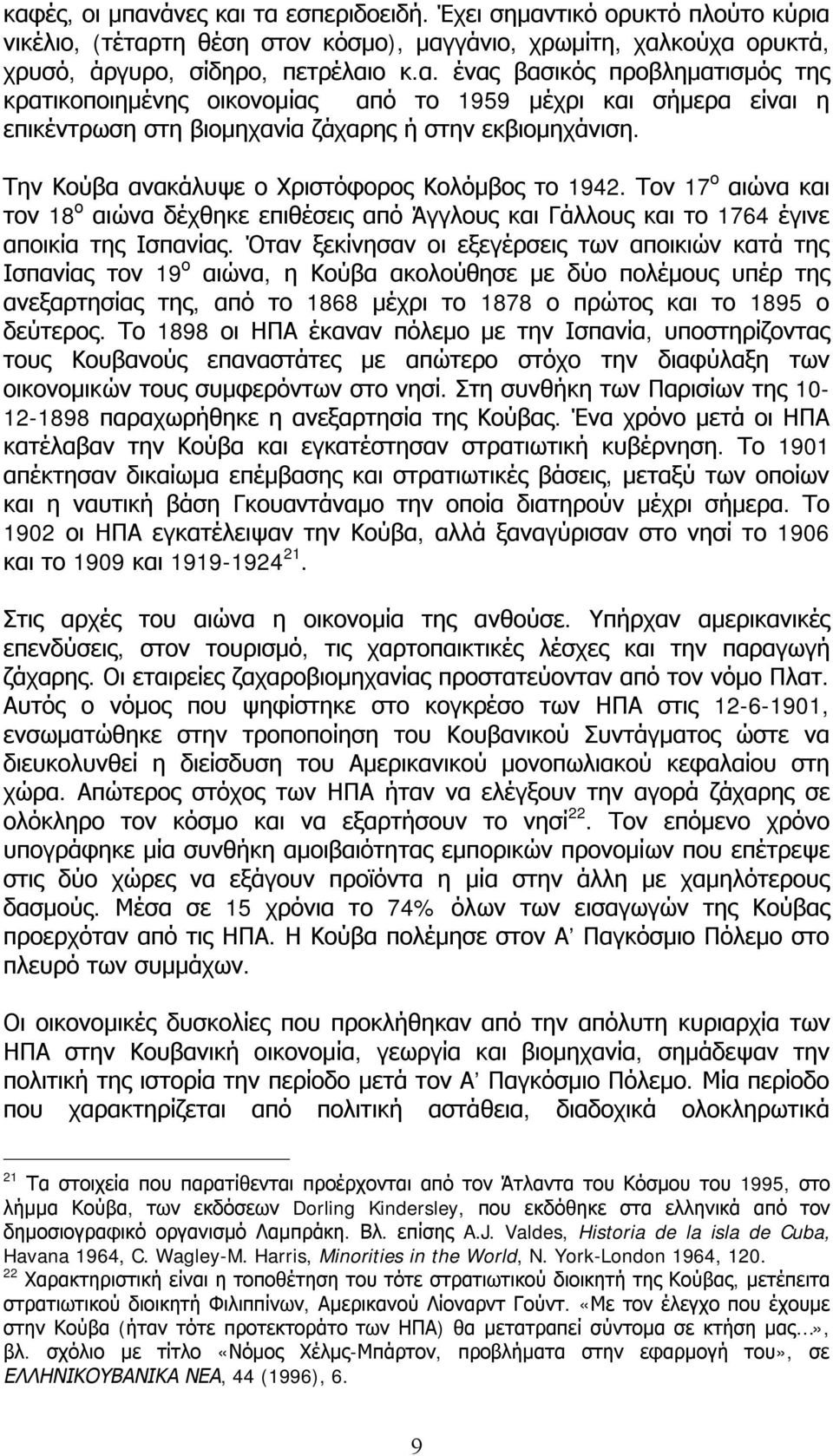 Όταν ξεκίνησαν οι εξεγέρσεις των αποικιών κατά της Ισπανίας τον 19 ο αιώνα, η Κούβα ακολούθησε με δύο πολέμους υπέρ της ανεξαρτησίας της, από το 1868 μέχρι το 1878 ο πρώτος και το 1895 ο δεύτερος.