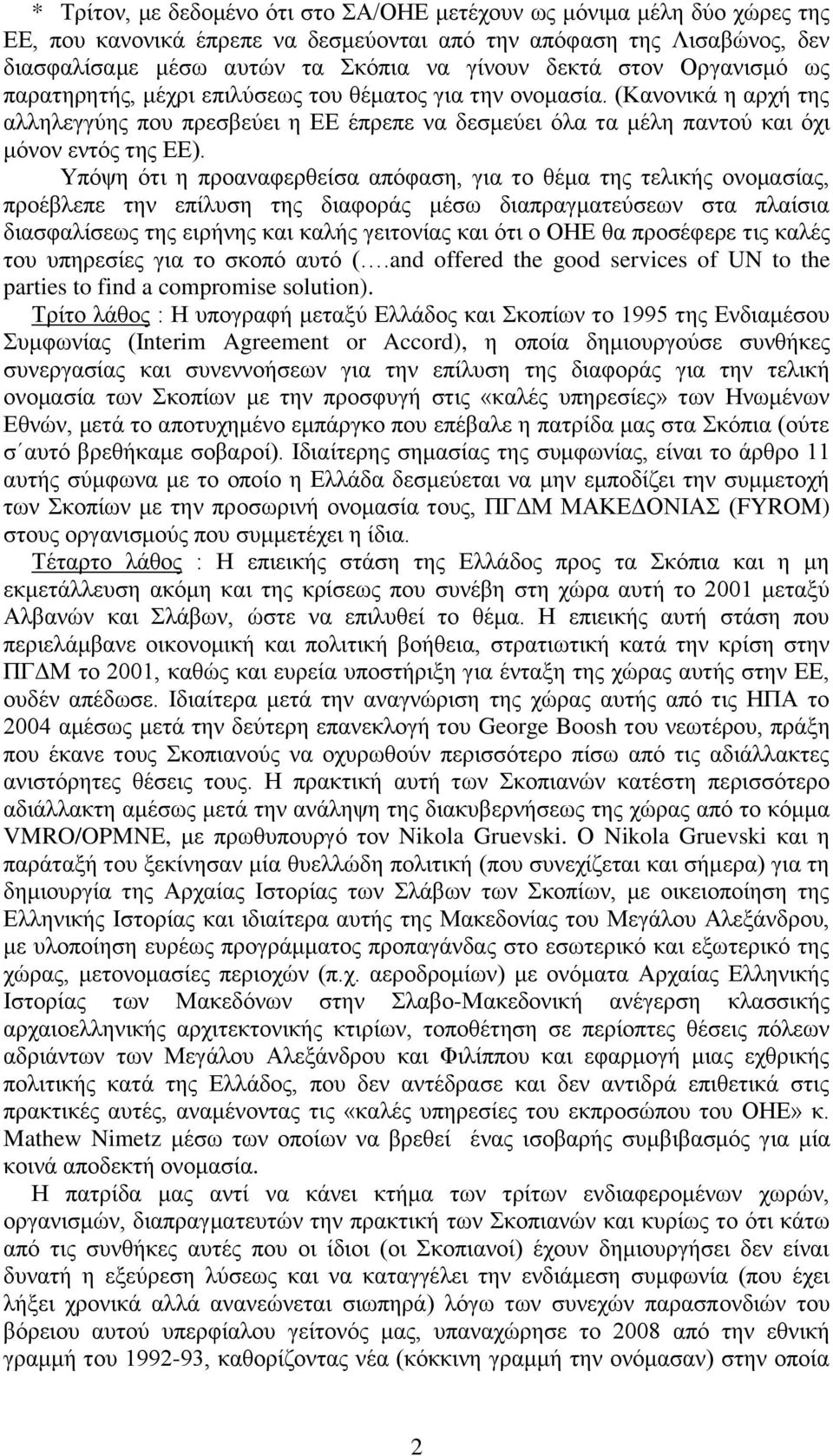 Υπόψη ότι η προαναφερθείσα απόφαση, για το θέμα της τελικής ονομασίας, προέβλεπε την επίλυση της διαφοράς μέσω διαπραγματεύσεων στα πλαίσια διασφαλίσεως της ειρήνης και καλής γειτονίας και ότι ο ΟΗΕ