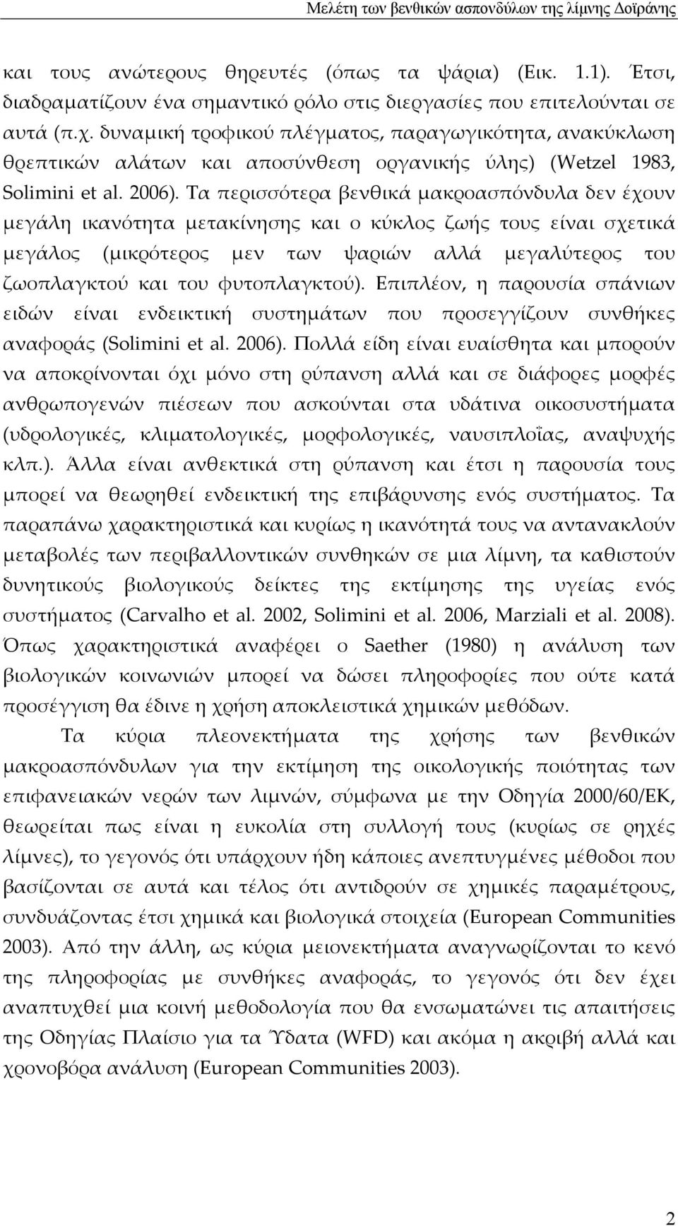 Τα περισσότερα βενθικά μακροασπόνδυλα δεν έχουν μεγάλη ικανότητα μετακίνησης και ο κύκλος ζωής τους είναι σχετικά μεγάλος (μικρότερος μεν των ψαριών αλλά μεγαλύτερος του ζωοπλαγκτού και του