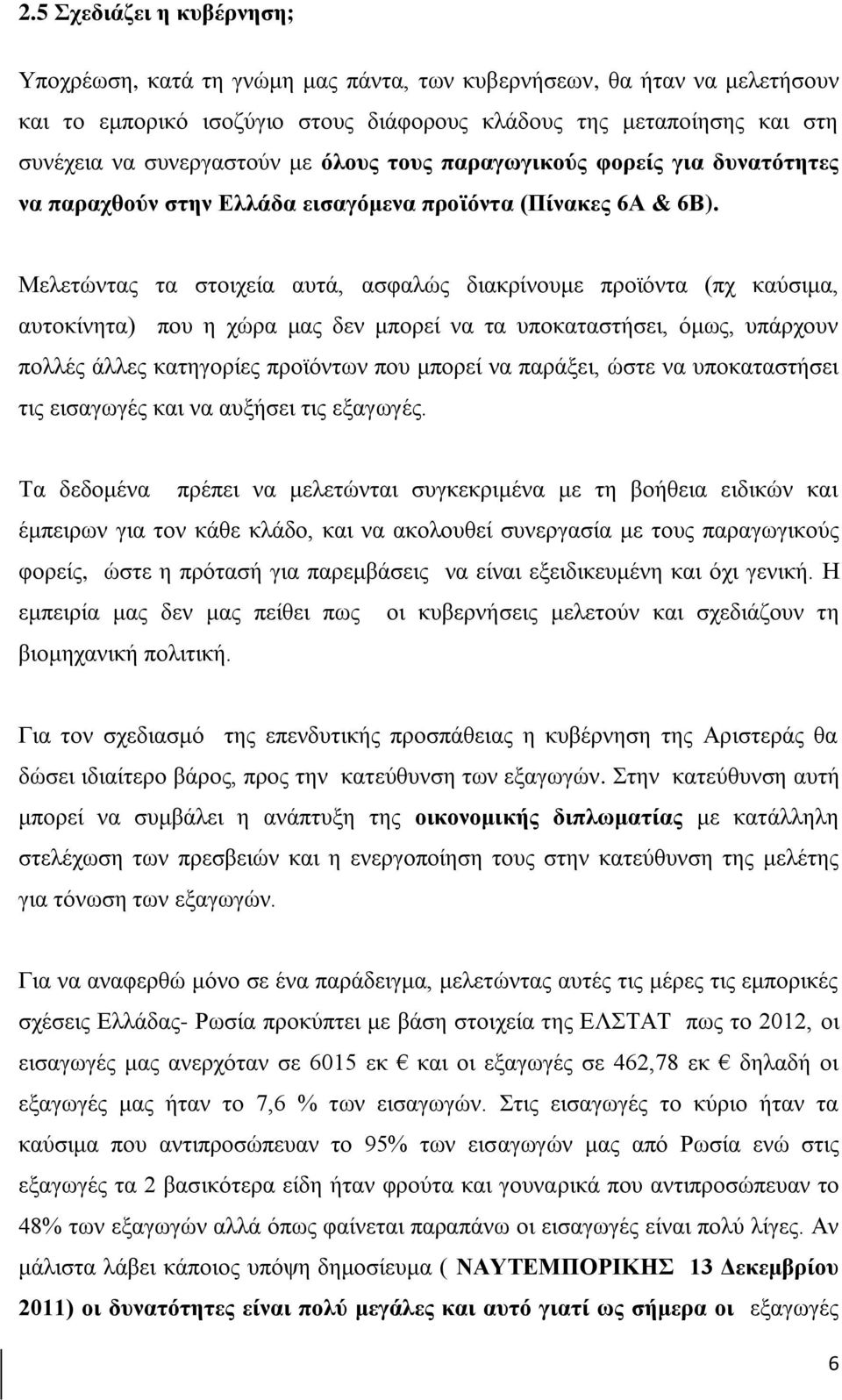 Μελετώντας τα στοιχεία αυτά, ασφαλώς διακρίνουμε προϊόντα (πχ καύσιμα, αυτοκίνητα) που η χώρα μας δεν μπορεί να τα υποκαταστήσει, όμως, υπάρχουν πολλές άλλες κατηγορίες προϊόντων που μπορεί να