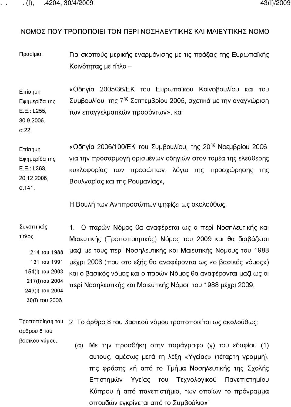 «Οδηγία 2005/36/ΕΚ του Ευρωπαϊκού Κοινοβουλίου και του Συμβουλίου, της 7 ης Σεπτεμβρίου 2005, σχετικά με την αναγνώριση των επαγγελματικών προσόντων», και «Οδηγία 2006/100/ΕΚ του Συμβουλίου, της 20