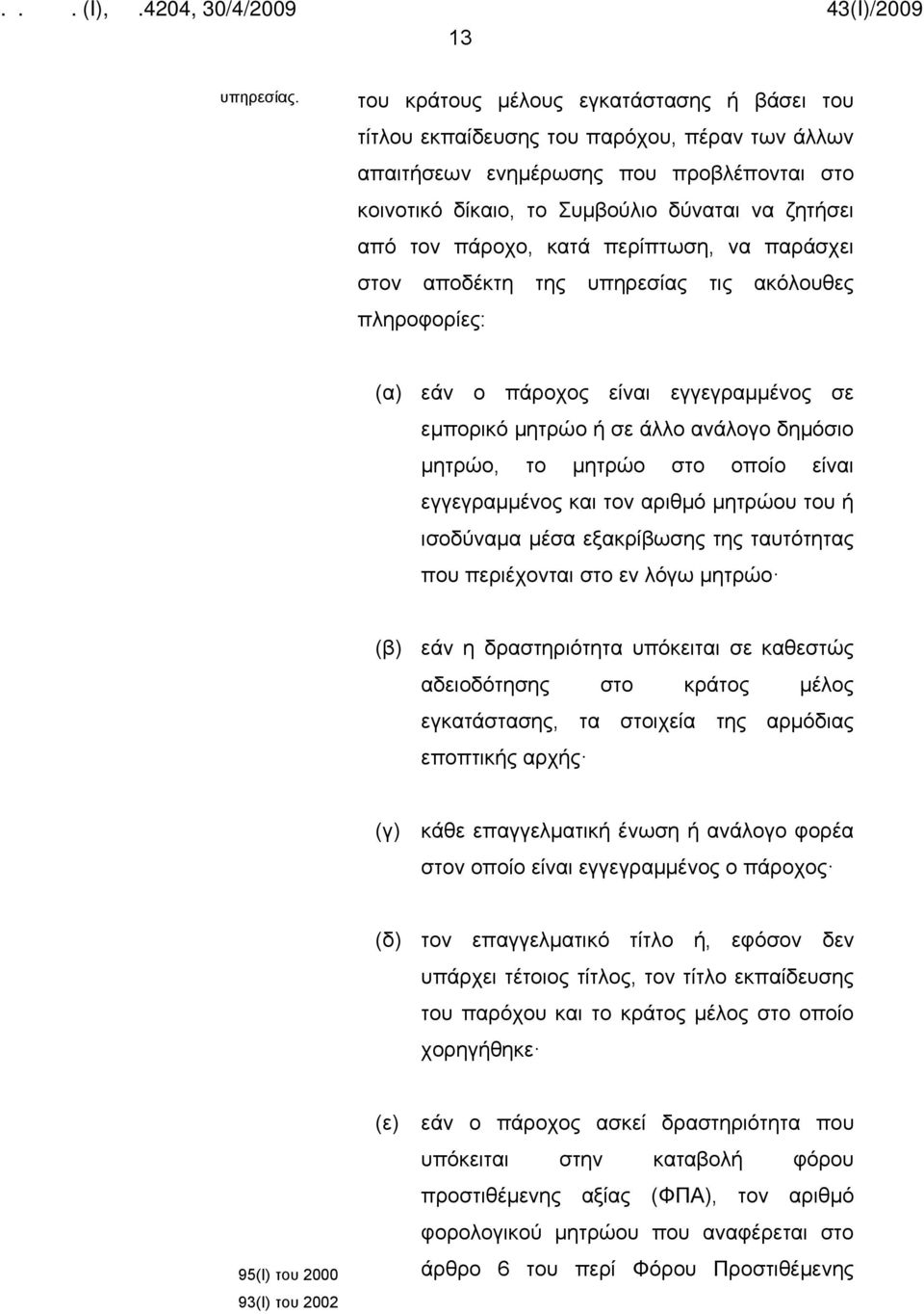 πάροχο, κατά περίπτωση, να παράσχει στον αποδέκτη της υπηρεσίας τις ακόλουθες πληροφορίες: (α) εάν ο πάροχος είναι εγγεγραμμένος σε εμπορικό μητρώο ή σε άλλο ανάλογο δημόσιο μητρώο, το μητρώο στο