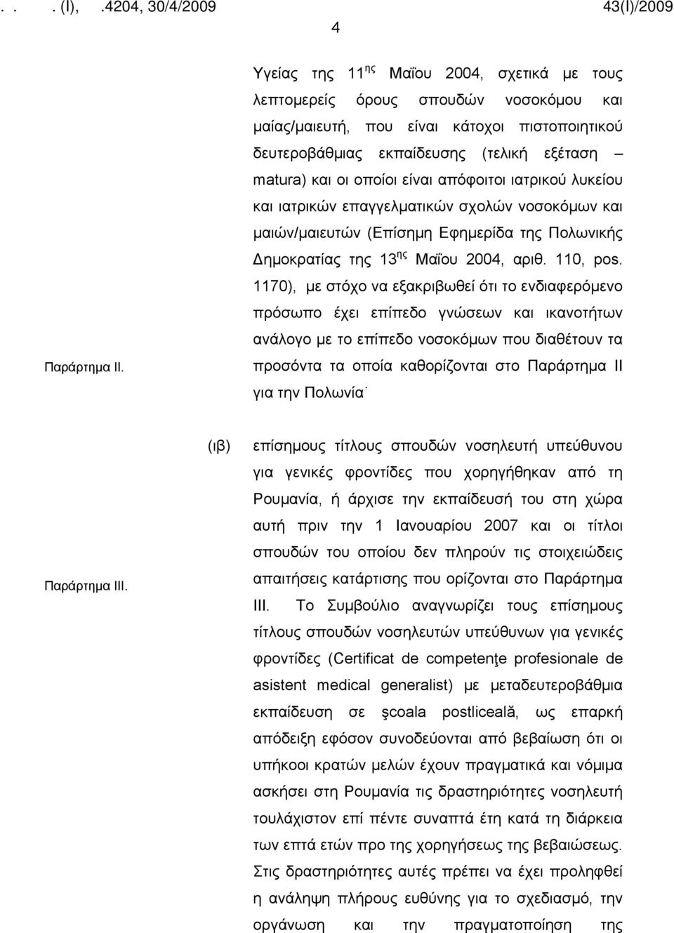 είναι απόφοιτοι ιατρικού λυκείου και ιατρικών επαγγελματικών σχολών νοσοκόμων και μαιών/μαιευτών (Επίσημη Εφημερίδα της Πολωνικής Δημοκρατίας της 13 ης Μαΐου 2004, αριθ. 110, pos.