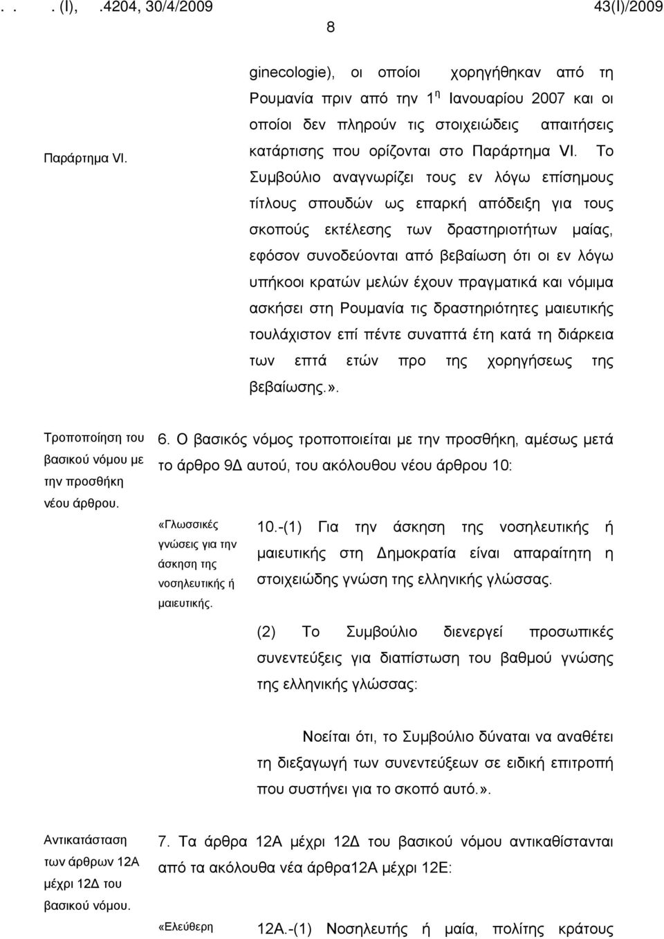 μελών έχουν πραγματικά και νόμιμα ασκήσει στη Ρουμανία τις δραστηριότητες μαιευτικής τουλάχιστον επί πέντε συναπτά έτη κατά τη διάρκεια των επτά ετών προ της χορηγήσεως της βεβαίωσης.».