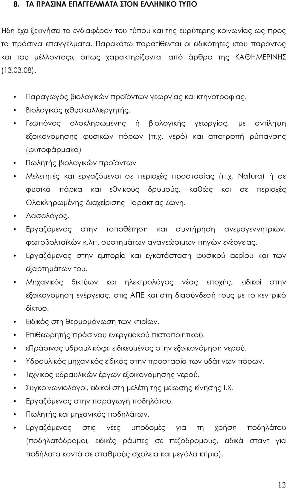 Βιολογικός ιχθυοκαλλιεργητής. Γεωπόνος ολοκληρωμένης ή βιολογικής γεωργίας, με αντίληψη εξοικονόμησης φυσικών πόρων (π.χ. νερό) και αποτροπή ρύπανσης (φυτοφάρμακα) Πωλητής βιολογικών προϊόντων Μελετητές και εργαζόμενοι σε περιοχές προστασίας (π.