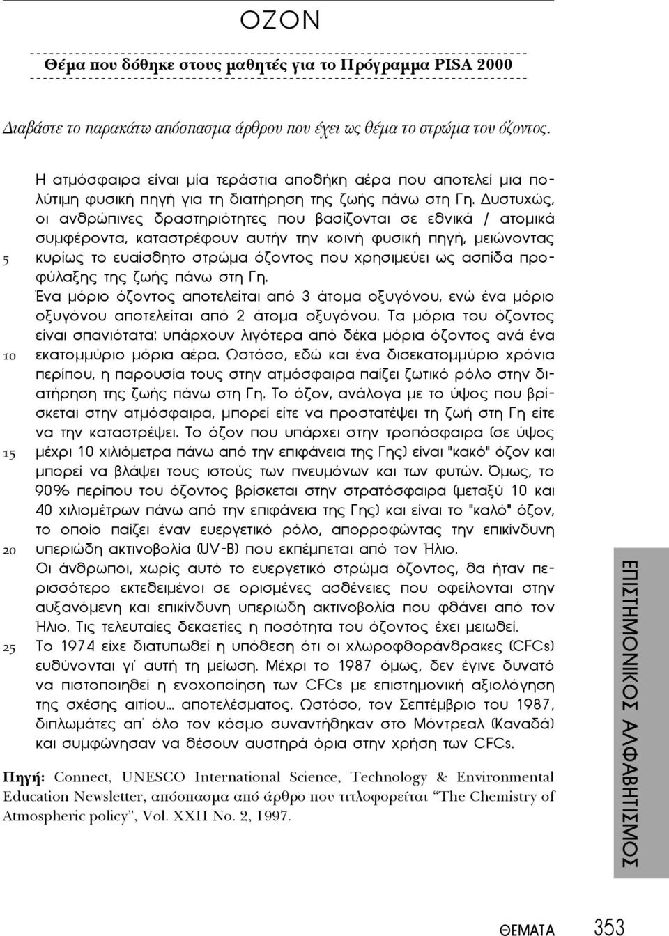 υστυχώς, οι ανθρώπινες δραστηριότητες που βασίζονται σε εθνικά / ατομικά συμφέροντα, καταστρέφουν αυτήν την κοινή φυσική πηγή, μειώνοντας 5 κυρίως το ευαίσθητο στρώμα όζοντος που χρησιμεύει ως ασπίδα