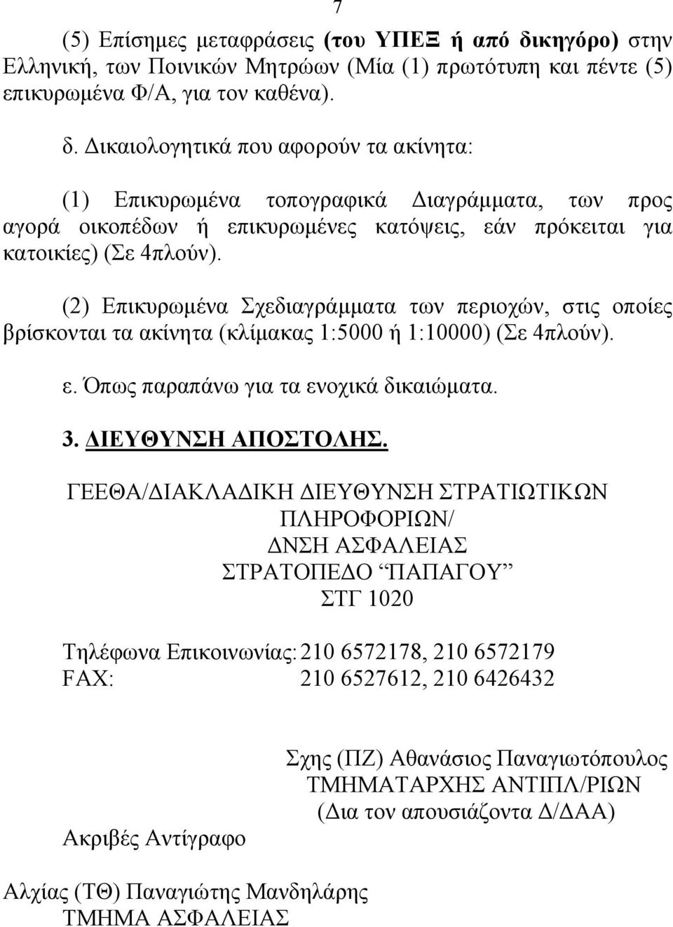 Δικαιολογητικά που αφορούν τα ακίνητα: (1) Επικυρωμένα τοπογραφικά Διαγράμματα, των προς αγορά οικοπέδων ή επικυρωμένες κατόψεις, εάν πρόκειται για κατοικίες) (Σε 4πλούν).