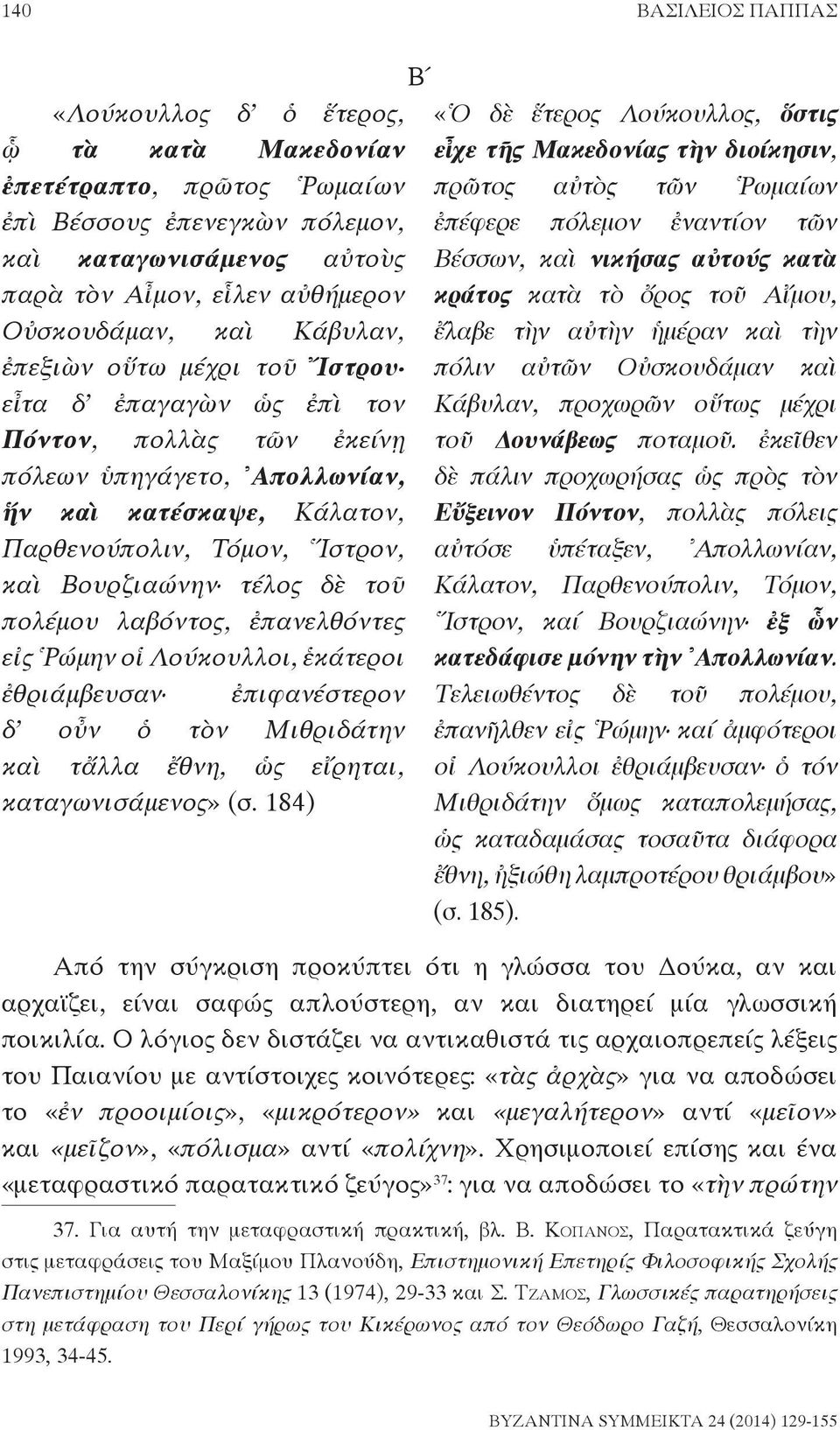 τέλος δὲ τοῦ πολέμου λαβόντος, ἐπανελθόντες εἰς Ρώμην οἱ Λούκουλλοι, ἑκάτεροι ἐθριάμβευσαν ἐπιφανέστερον δ οὖν ὁ τὸν Μιθριδάτην καὶ τἄλλα ἔθνη, ὡς εἴρηται, καταγωνισάμενος» (σ.