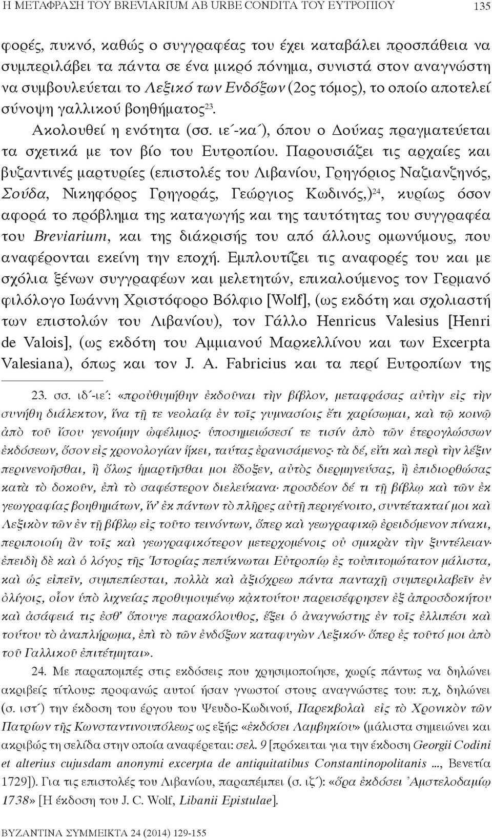 Παρουσιάζει τις αρχαίες και βυζαντινές μαρτυρίες (επιστολές του Λιβανίου, Γρηγόριος Ναζιανζηνός, Σούδα, Νικηφόρος Γρηγοράς, Γεώργιος Κωδινός,) 24, κυρίως όσον αφορά το πρόβλημα της καταγωγής και της