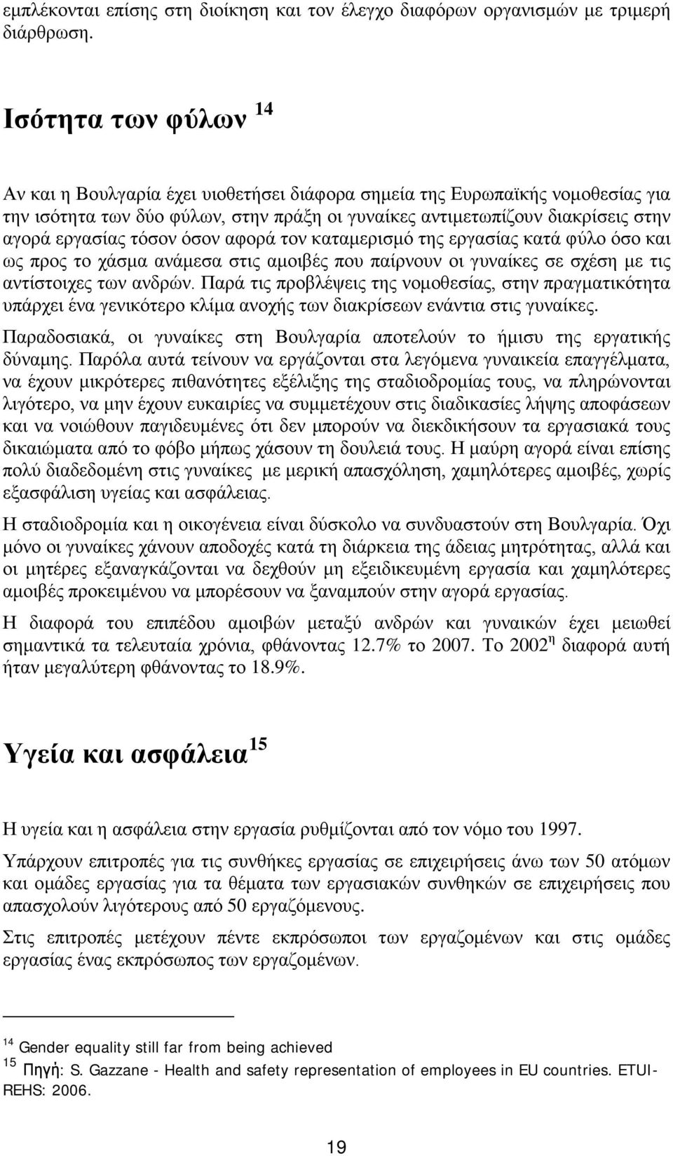 τόσον όσον αφορά τον καταμερισμό της εργασίας κατά φύλο όσο και ως προς το χάσμα ανάμεσα στις αμοιβές που παίρνουν οι γυναίκες σε σχέση με τις αντίστοιχες των ανδρών.