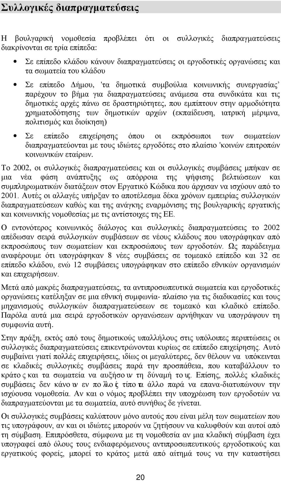 εμπίπτουν στην αρμοδιότητα χρηματοδότησης των δημοτικών αρχών (εκπαίδευση, ιατρική μέριμνα, πολιτισμός και διοίκηση) Σε επίπεδο επιχείρησης όπου οι εκπρόσωποι των σωματείων διαπραγματεύονται με τους