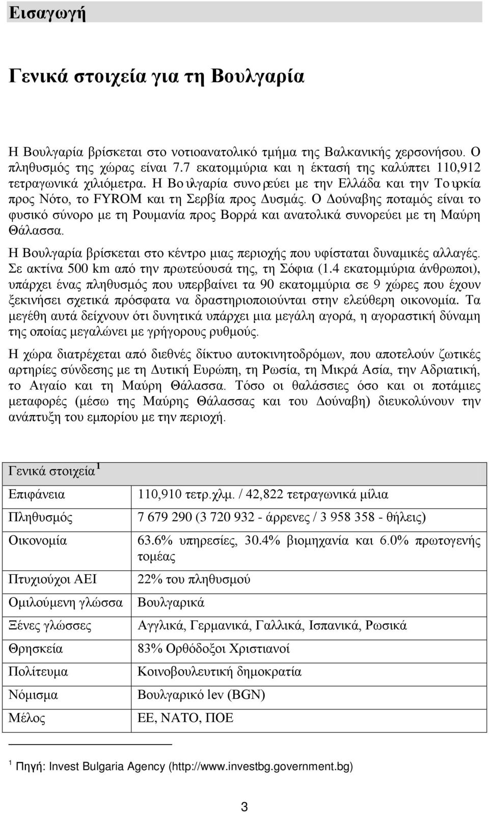 Ο Δούναβης ποταμός είναι το φυσικό σύνορο με τη Ρουμανία προς Βορρά και ανατολικά συνορεύει με τη Μαύρη Θάλασσα. Η Βουλγαρία βρίσκεται στο κέντρο μιας περιοχής που υφίσταται δυναμικές αλλαγές.