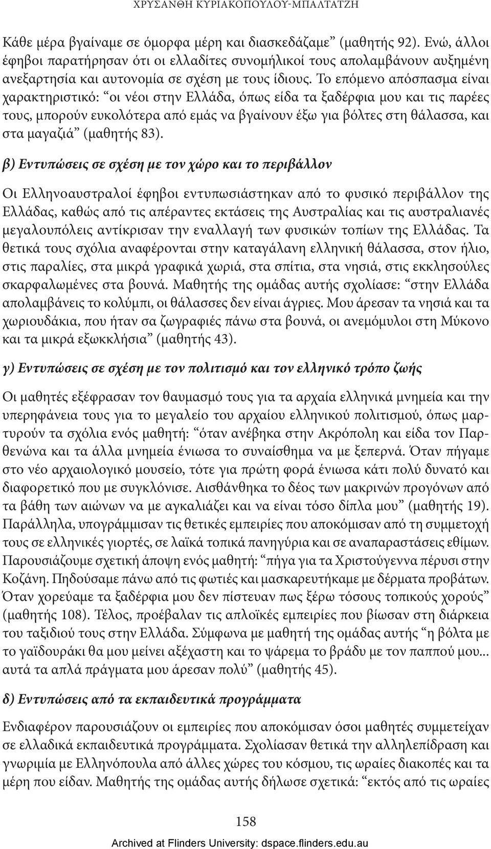 Το επόμενο απόσπασμα είναι χαρακτηριστικό: οι νέοι, όπως είδα τα ξαδέρφια μου και τις παρέες τους, μπορούν ευκολότερα από εμάς να βγαίνουν έξω για βόλτες στη θάλασσα, και στα μαγαζιά (μαθητής 83).