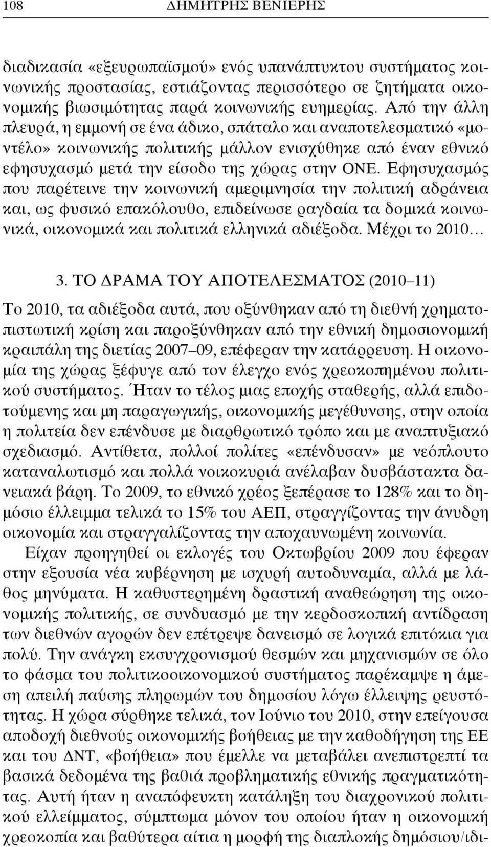 Εφησυχασμός που παρέτεινε την κοινωνική αμεριμνησία την πολιτική αδράνεια και, ως φυσικό επακόλουθο, επιδείνωσε ραγδαία τα δομικά κοινωνικά, οικονομικά και πολιτικά ελληνικά αδιέξοδα. Μέχρι το 2010 3.