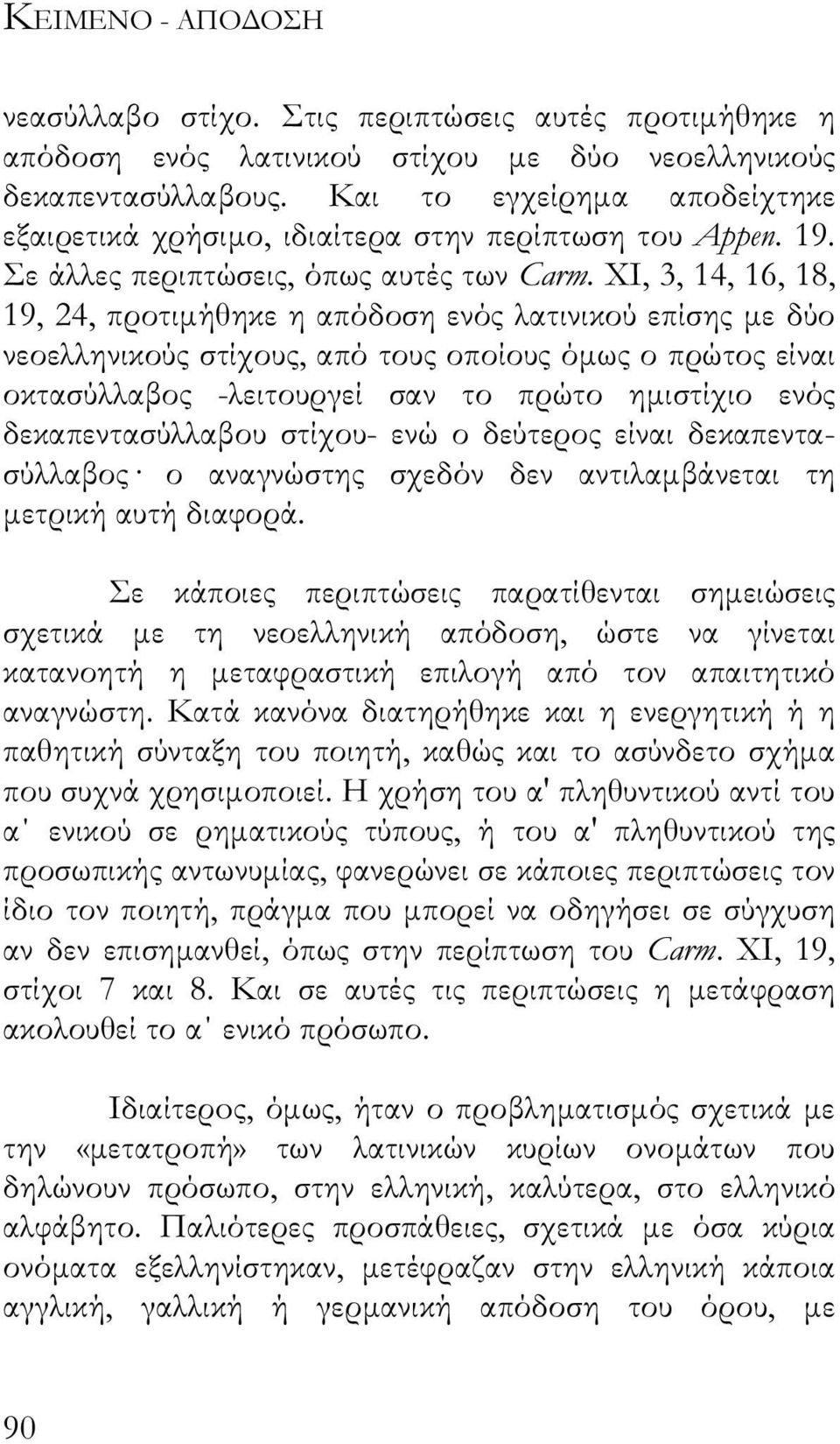 ΧΙ, 3, 14, 16, 18, 19, 24, προτιµήθηκε η απόδοση ενός λατινικού επίσης µε δύο νεοελληνικούς στίχους, από τους οποίους όµως ο πρώτος είναι οκτασύλλαβος -λειτουργεί σαν το πρώτο ηµιστίχιο ενός