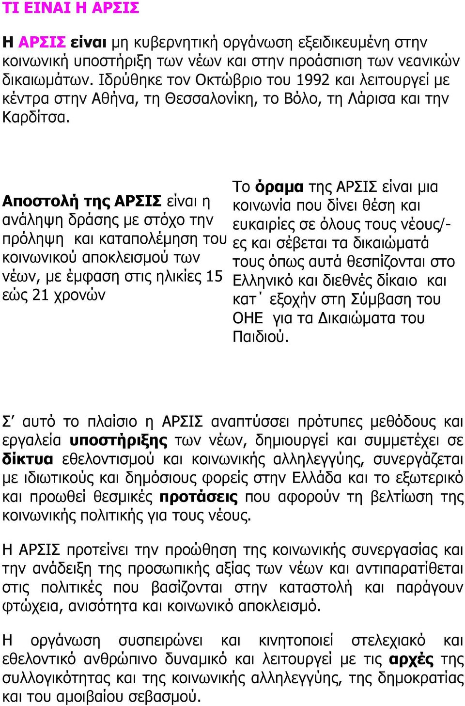 Αποστολή της ΑΡΣΙΣ είναι η ανάληψη δράσης µε στόχο την πρόληψη και καταπολέµηση του κοινωνικού αποκλεισµού των νέων, µε έµφαση στις ηλικίες 15 εώς 21 χρονών Το όραµα της ΑΡΣΙΣ είναι µια κοινωνία που