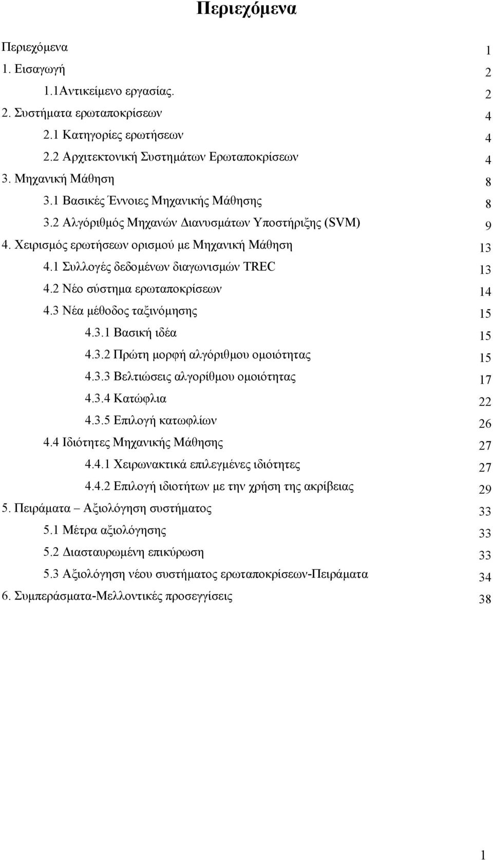 2 Νέο σύστηµα ερωταποκρίσεων 14 4.3 Νέα µέθοδος ταξινόµησης 15 4.3.1 Βασική ιδέα 15 4.3.2 Πρώτη µορφή αλγόριθµου οµοιότητας 15 4.3.3 Βελτιώσεις αλγορίθµου οµοιότητας 17 4.3.4 Κατώφλια 22 4.3.5 Επιλογή κατωφλίων 26 4.