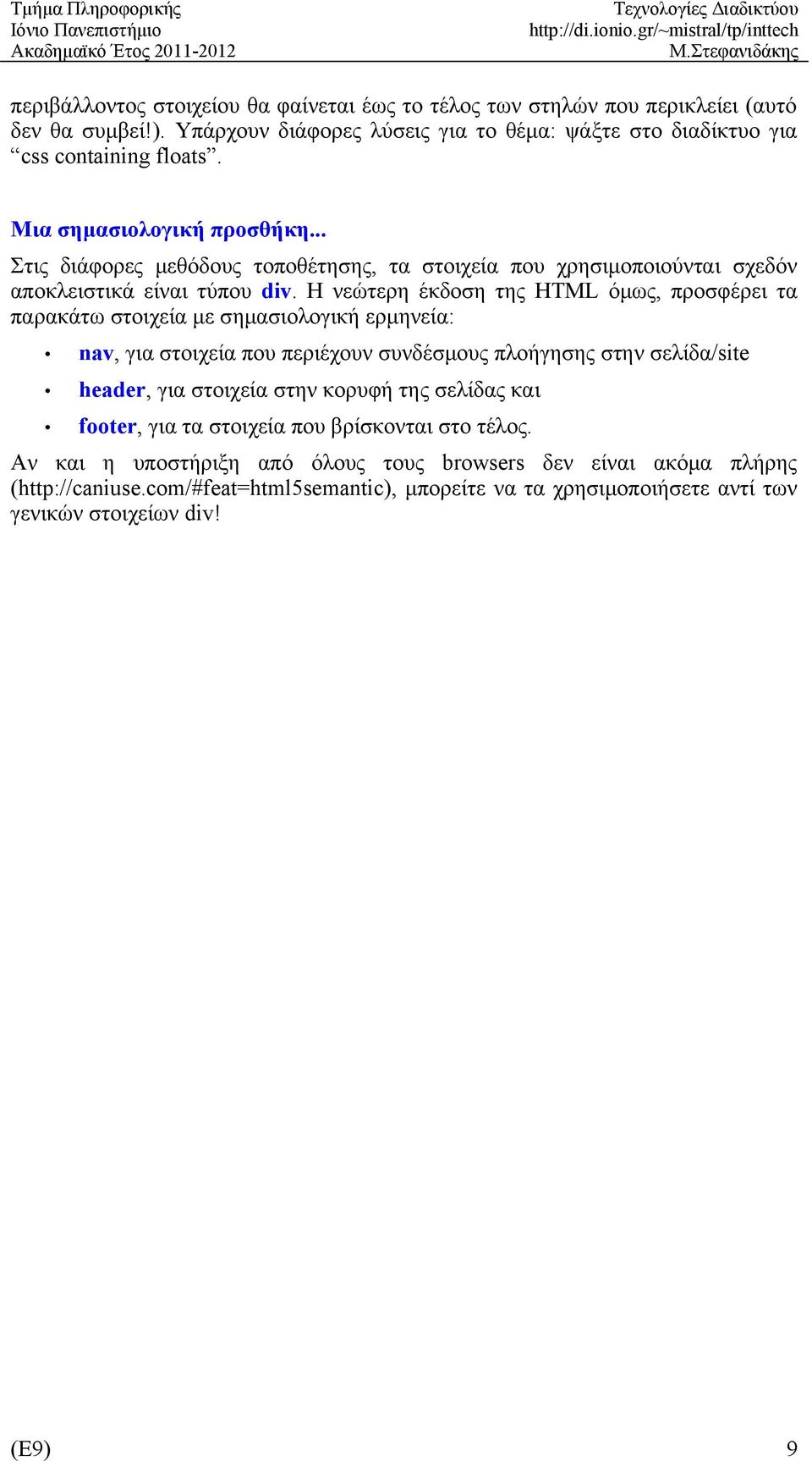 Η νεώτερη έκδοση της HTML όμως, προσφέρει τα παρακάτω στοιχεία με σημασιολογική ερμηνεία: nav, για στοιχεία που περιέχουν συνδέσμους πλοήγησης στην σελίδα/site header, για στοιχεία στην