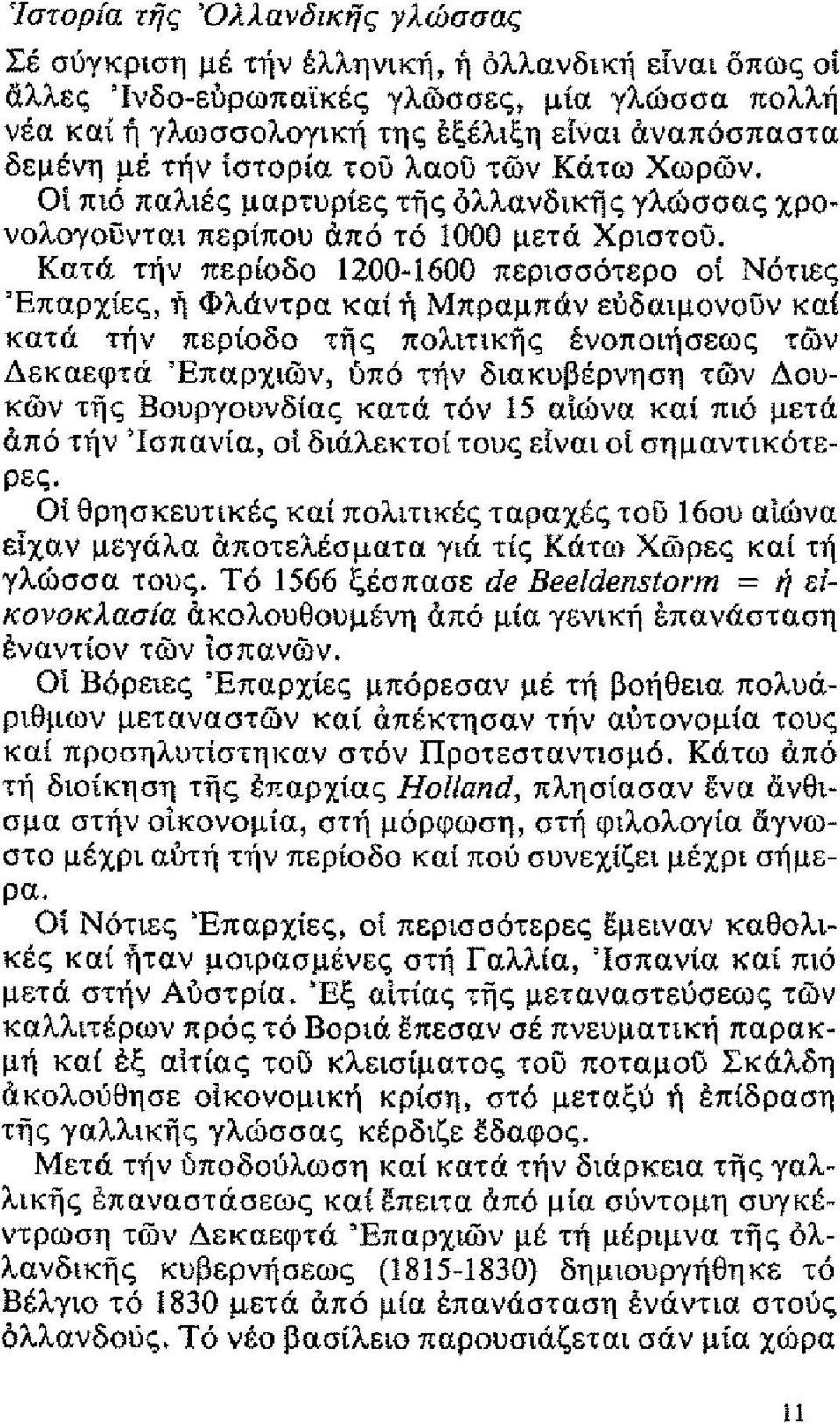 Κατά τν περίοδο 1200-1600 περισστερο οι Ντιες 'Επαρχίες, Φλάντρα καί Μπραμπάν εδαιμονουν καί κατά τν περίοδο της πολιτικς ένοποισεως τών Δεκαεφτά 'Επαρχιών, υπ τν διακυβέρνηση τών Δουκών της