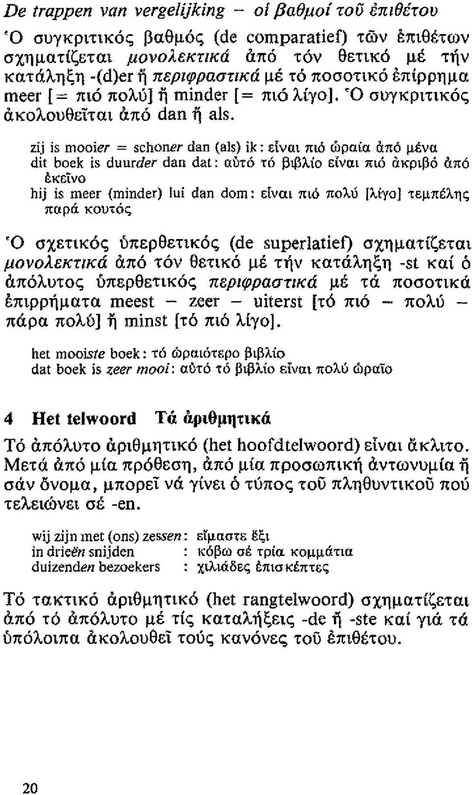 zij is mooier = schoner dan (a15) ik: είναι πι ώραία άπ μένα dit boek is duurder dan dat: αύ τ6 βιβλίο είναι πι άκριβ άπ έκείνο hij is meer (minder) lui dan dom: είναι πι6 πολύ [λίγο] τεμπέλης παρά