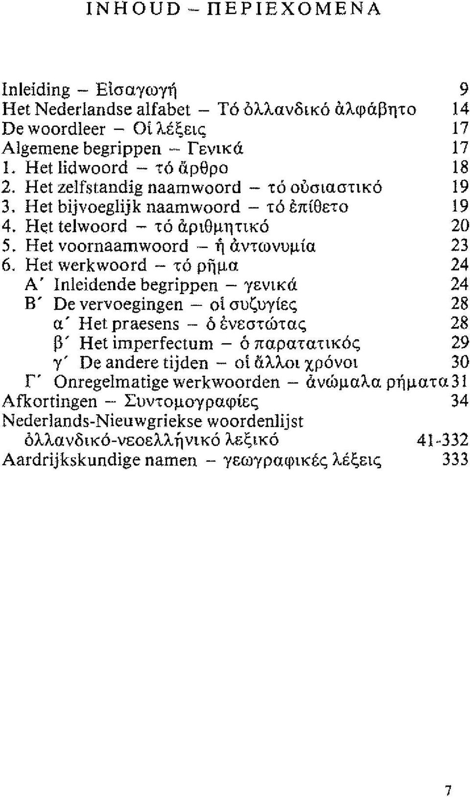 Het werkwoord - ρμα 24 Α' In1eidende begrippen - γενικά 24 Β' De vervoegingen - οι συζυγίες 28 α' Het praesens - ενεστώτας 28 β' Het imperfecturn - παρατατικς 29 γ' De andere tijden