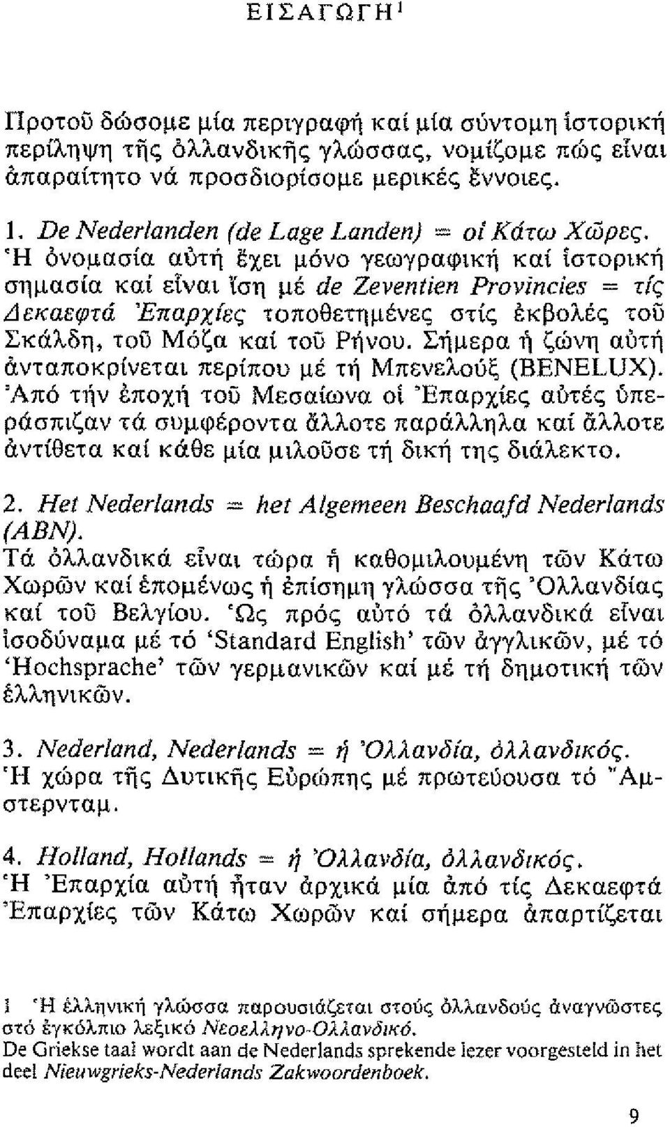 Ή ονομασία αυτ ~χει μνο γεωγραφικ καί Ιστορικ σημασία καί είναι ίση μέ de Zeventien Provincies = τίς Δεκαεφτά Έπαρχίες τοποθετημένες στίς εκβολές του Σκάλδη, του Μζα καί τοο Ρνου.