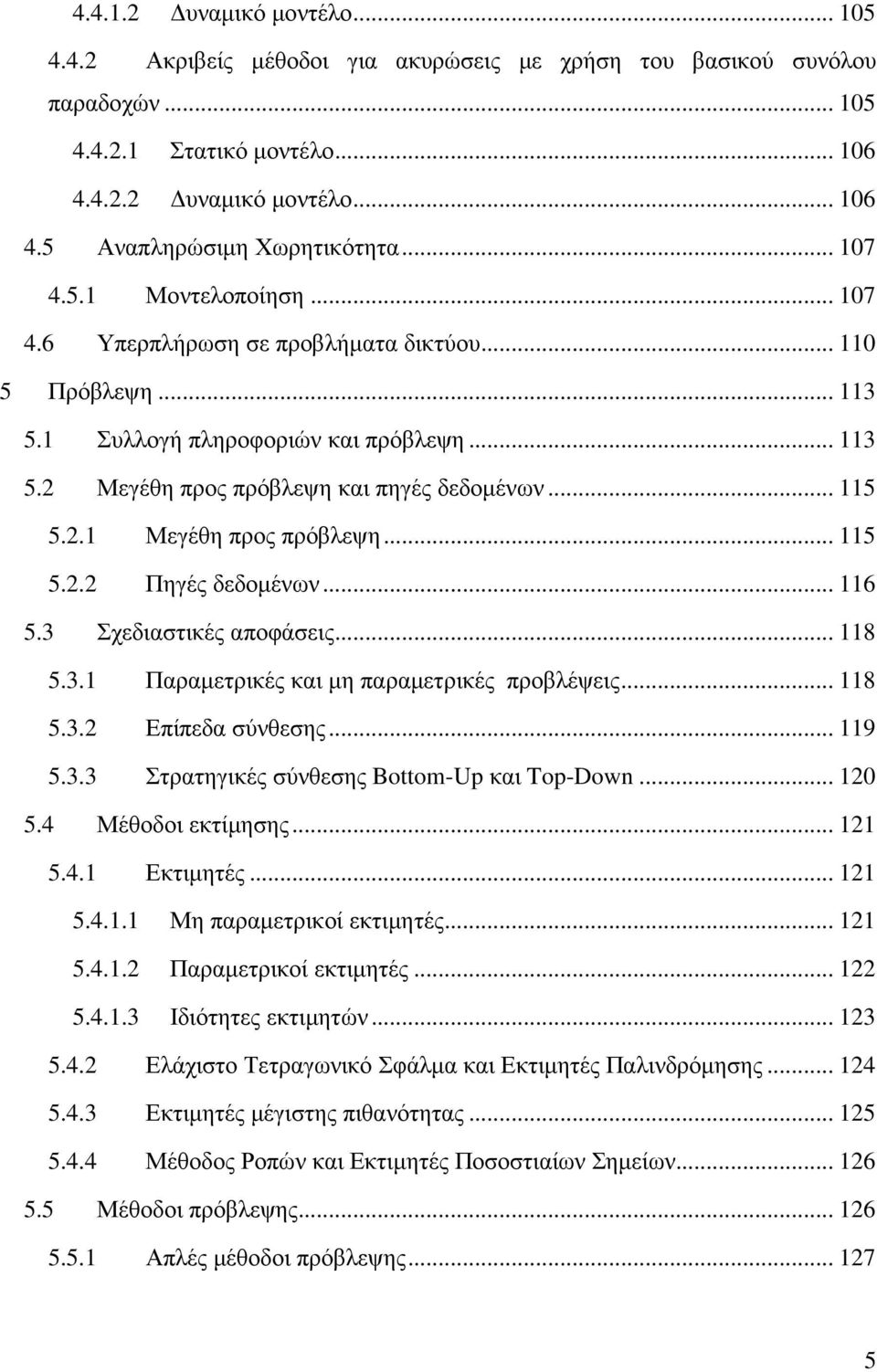 .. 115 5.2.2 Πηγές δεδοµένων... 116 5.3 Σχεδιαστικές αποφάσεις... 118 5.3.1 Παραµετρικές και µη παραµετρικές προβλέψεις... 118 5.3.2 Επίπεδα σύνθεσης... 119 5.3.3 Στρατηγικές σύνθεσης Boom-Up και Top-Down.