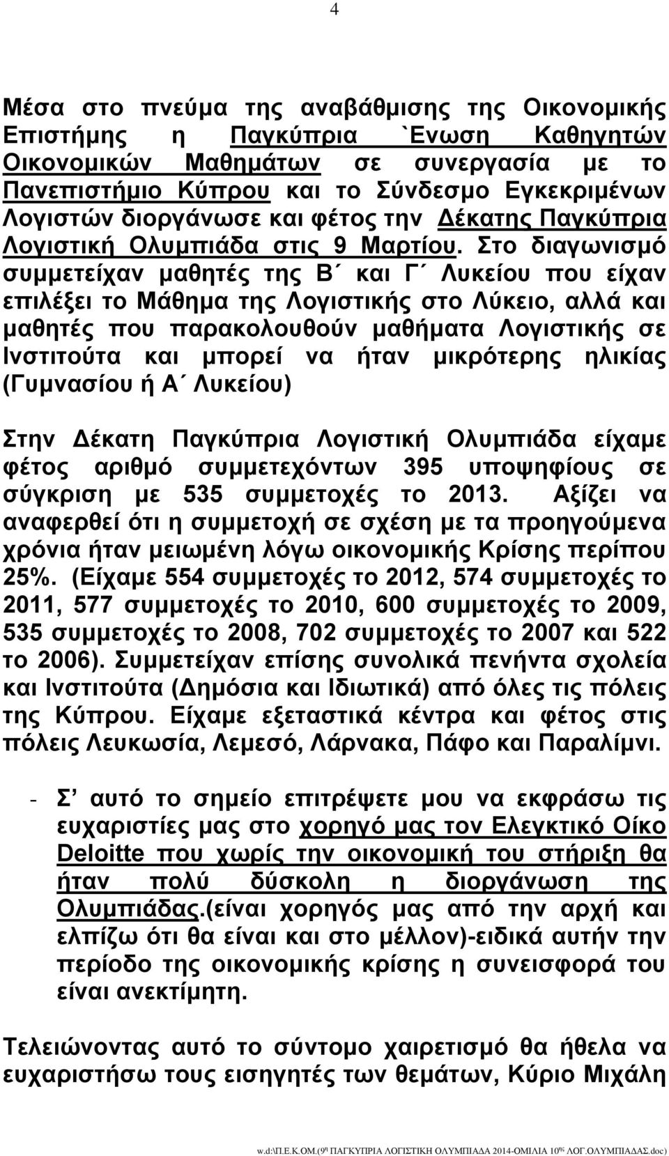 ην δηαγσληζκό ζπκκεηείραλ καζεηέο ηεο Β θαη Γ Λπθείνπ πνπ είραλ επηιέμεη ην Μάζεκα ηεο Λνγηζηηθήο ζην Λύθεην, αιιά θαη καζεηέο πνπ παξαθνινπζνύλ καζήκαηα Λνγηζηηθήο ζε Ηλζηηηνύηα θαη κπνξεί λα ήηαλ