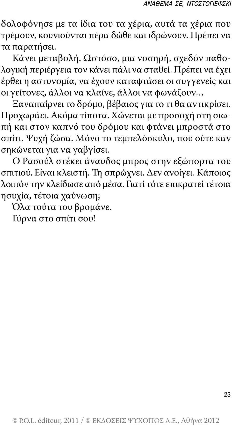 πρέπει να έχει έρθει η αστυνομία, να έχουν καταφτάσει οι συγγενείς και οι γείτονες, άλλοι να κλαίνε, άλλοι να φωνάζουν Ξαναπαίρνει το δρόμο, βέβαιος για το τι θα αντικρίσει. προχωράει. Ακόμα τίποτα.