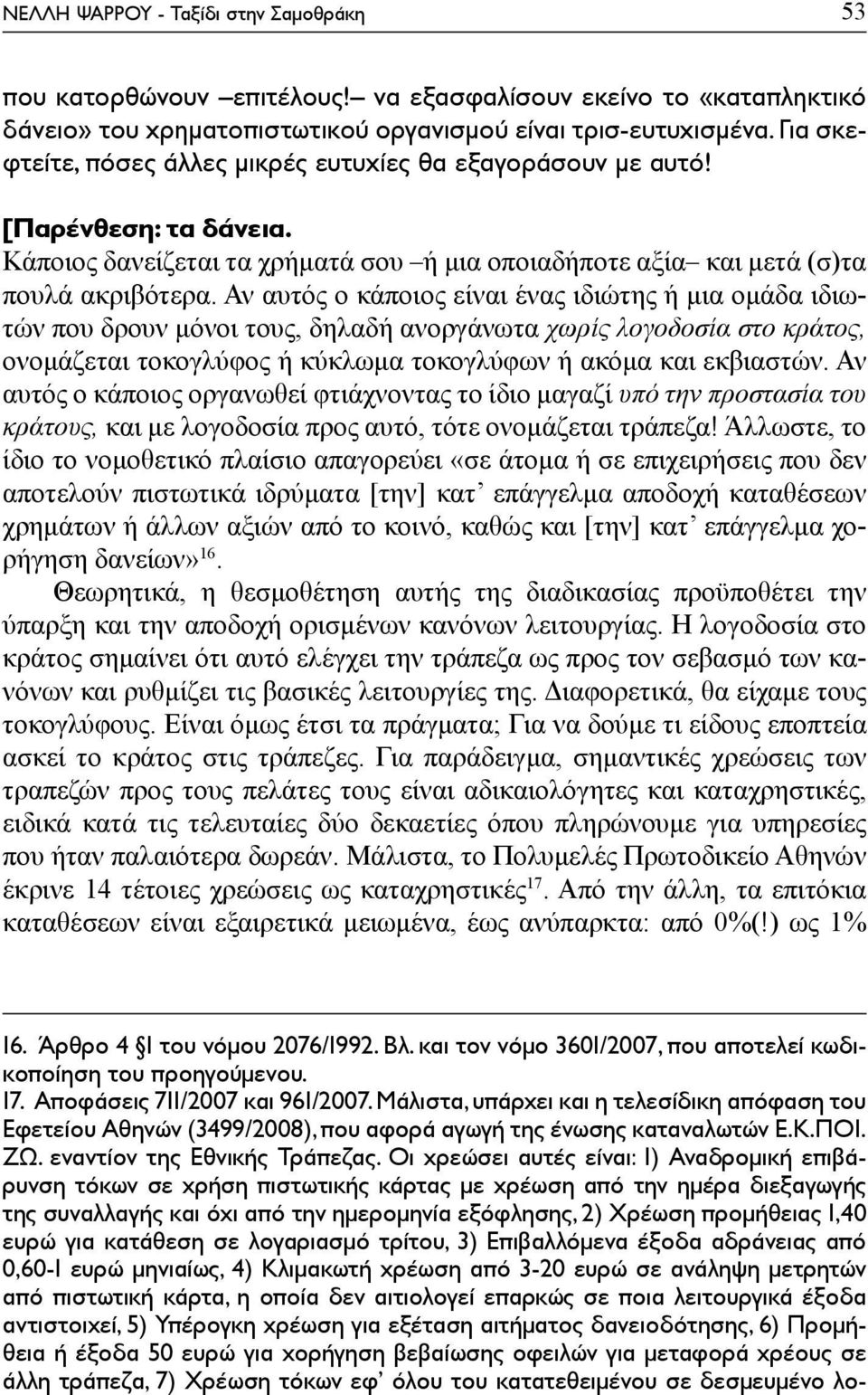 Αν αυτός ο κάποιος είναι ένας ιδιώτης ή μια ομάδα ιδιωτών που δρουν μόνοι τους, δηλαδή ανοργάνωτα χωρίς λογοδοσία στο κράτος, ονομάζεται τοκογλύφος ή κύκλωμα τοκογλύφων ή ακόμα και εκβιαστών.