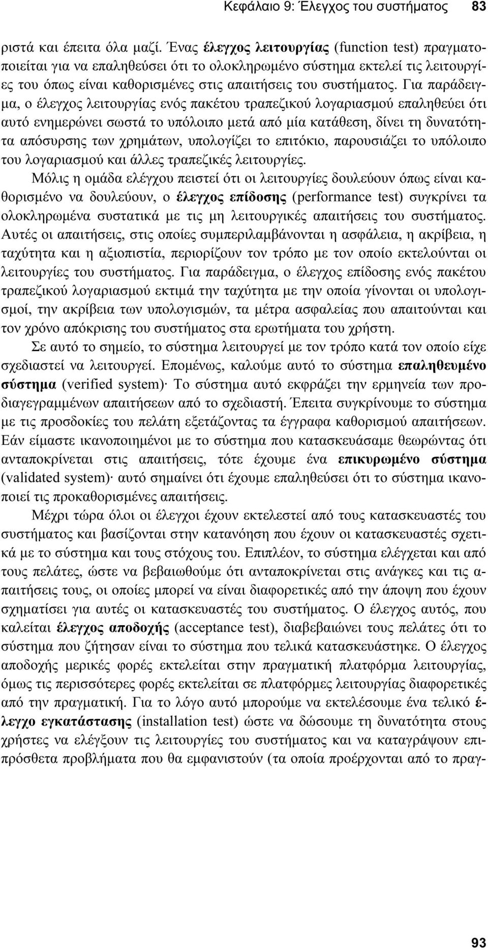 Για παράδειγ- µα, ο έλεγχος λειτουργίας ενός πακέτου τραπεζικού λογαριασµού επαληθεύει ότι αυτό ενηµερώνει σωστά το υπόλοιπο µετά από µία κατάθεση, δίνει τη δυνατότητα απόσυρσης των χρηµάτων,