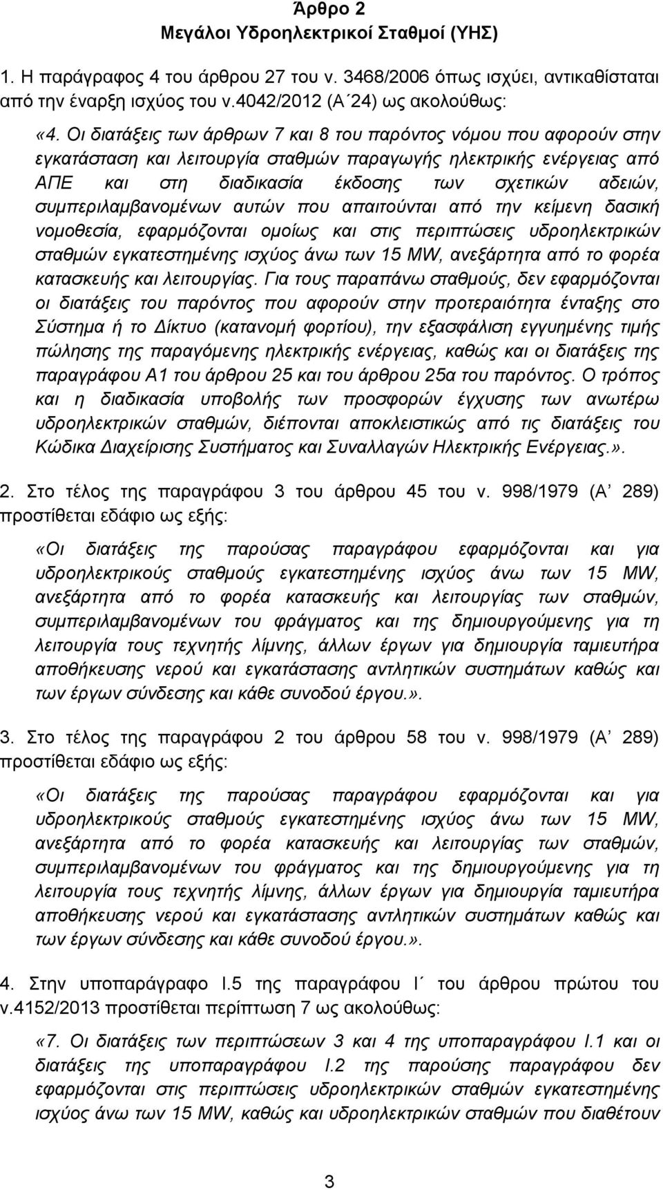 συμπεριλαμβανομένων αυτών που απαιτούνται από την κείμενη δασική νομοθεσία, εφαρμόζονται ομοίως και στις περιπτώσεις υδροηλεκτρικών σταθμών εγκατεστημένης ισχύος άνω των 15 MW, ανεξάρτητα από το