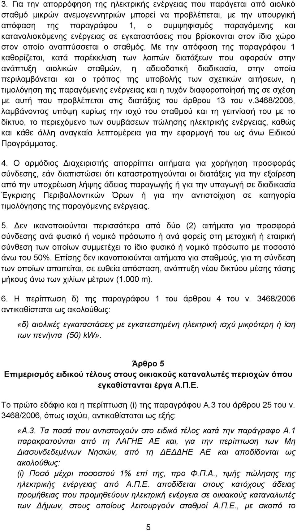 Με την απόφαση της παραγράφου 1 καθορίζεται, κατά παρέκκλιση των λοιπών διατάξεων που αφορούν στην ανάπτυξη αιολικών σταθμών, η αδειοδοτική διαδικασία, στην οποία περιλαμβάνεται και o τρόπος της