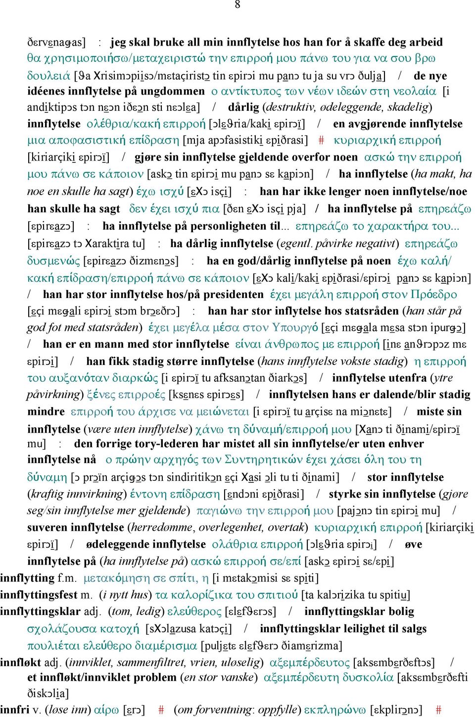 skadelig) innflytelse ολέθρια/κακή επιρροή [Ǥlεϑria/kaki εpirǥï] / en avgjørende innflytelse µια αποϕασιστική επίδραση [mja apǥfasistiki εpiðrasi] # κυριαρχική επιρροή [kiriarçiki εpirǥï] / gjøre sin