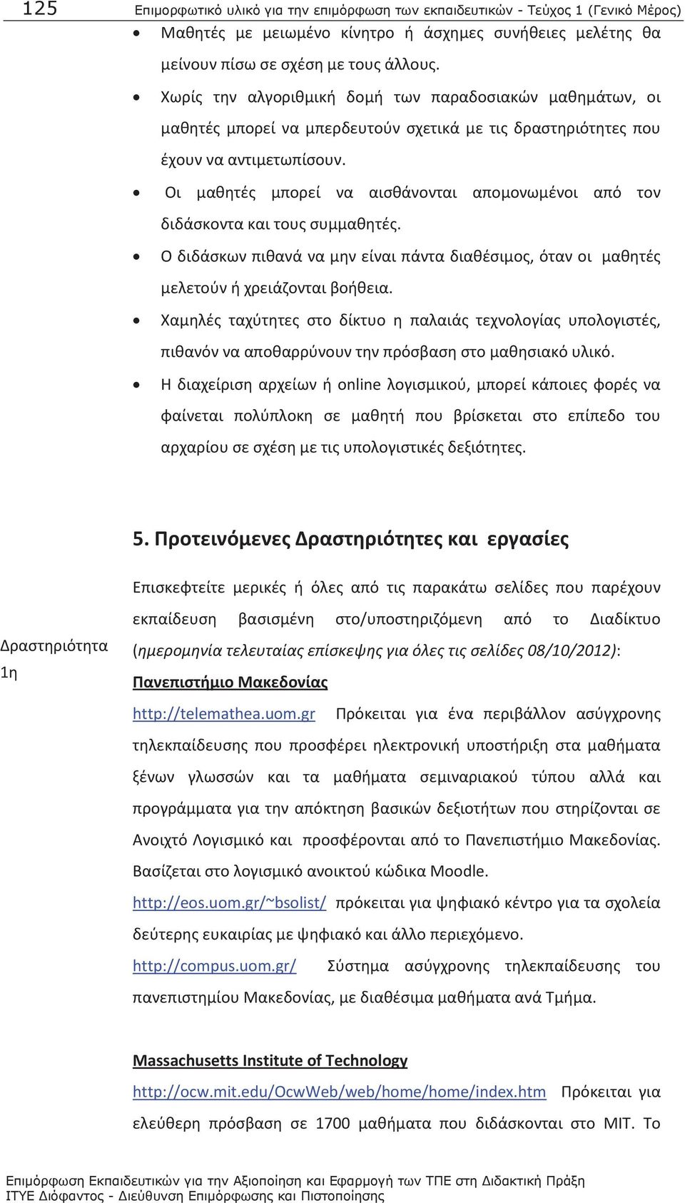 Οι μαθητές μπορεί να αισθάνονται απομονωμένοι από τον διδάσκοντα και τους συμμαθητές. Ο διδάσκων πιθανά να μην είναι πάντα διαθέσιμος, όταν οι μαθητές μελετούν ή χρειάζονται βοήθεια.