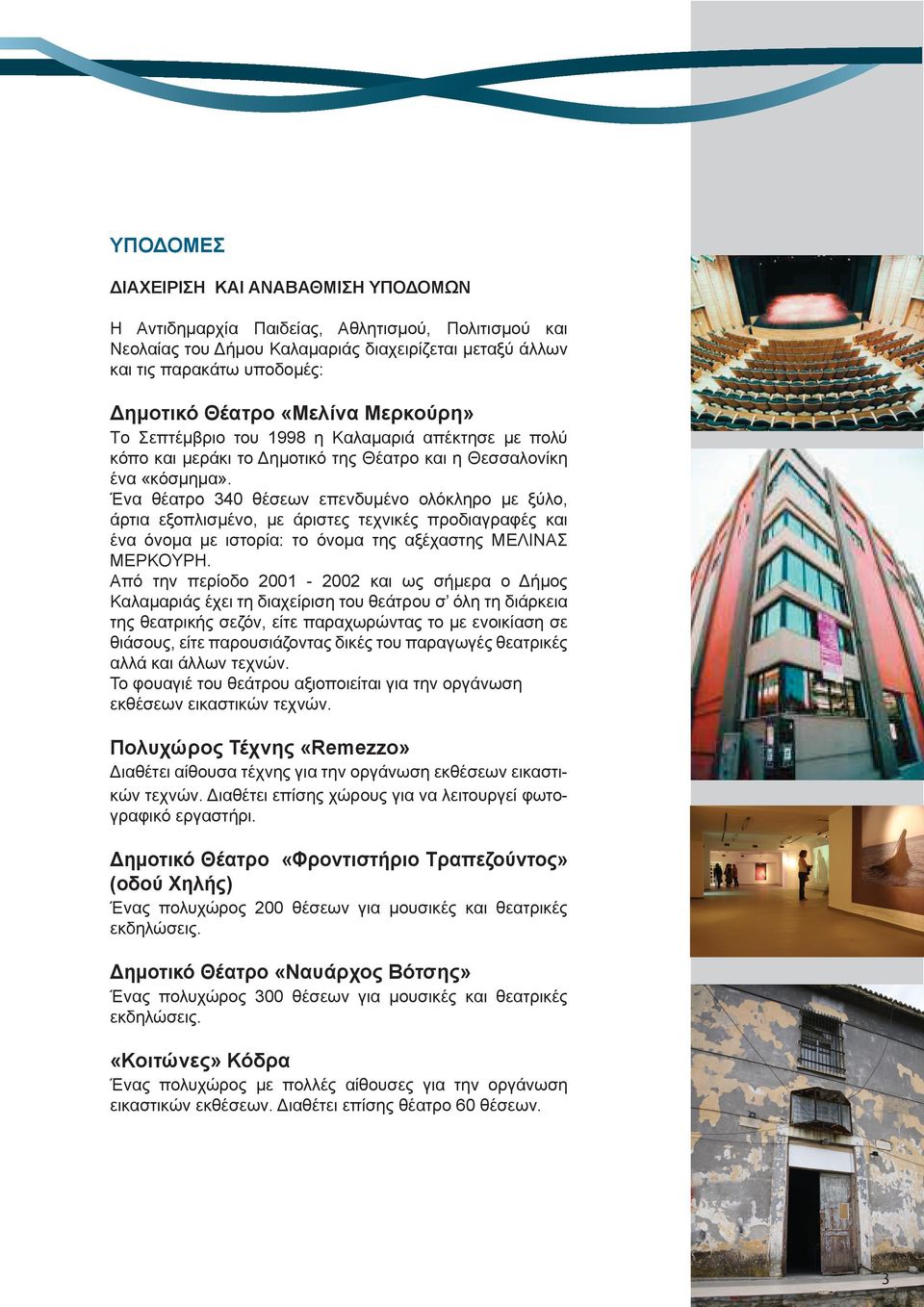 Ένα θέατρο 340 θέσεων επενδυμένο ολόκληρο με ξύλο, άρτια εξοπλισμένο, με άριστες τεχνικές προδιαγραφές και ένα όνομα με ιστορία: το όνομα της αξέχαστης MEΛINAΣ MEPKOYPH.