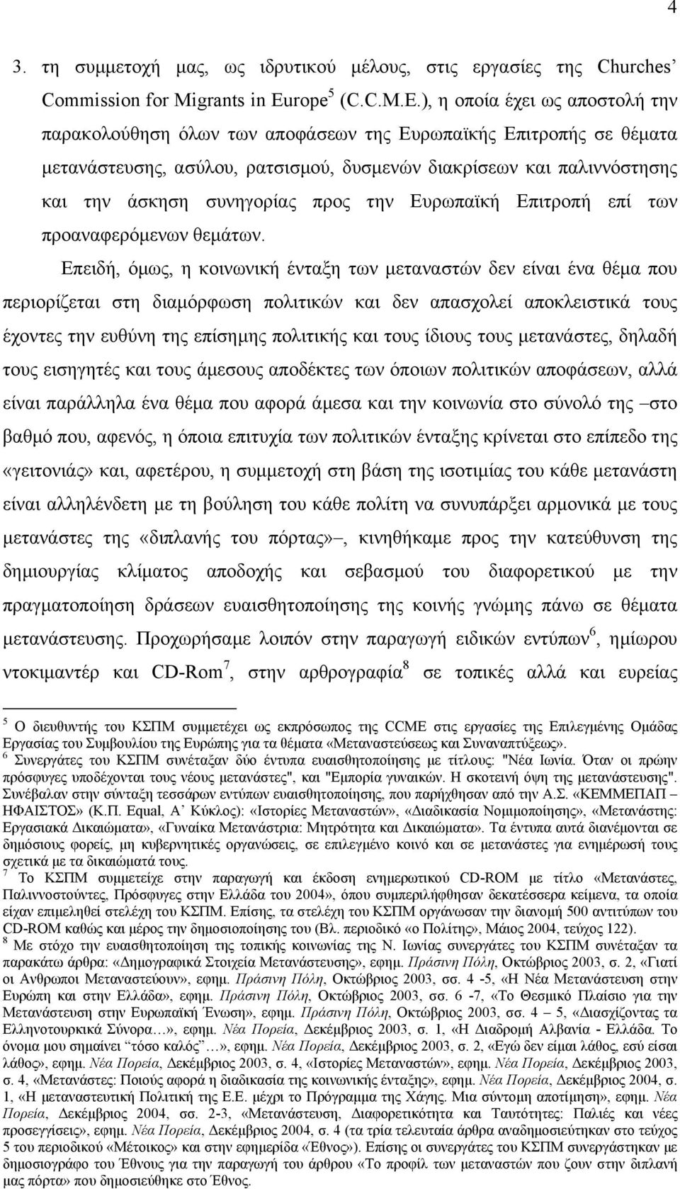 ), η οποία έχει ως αποστολή την παρακολούθηση όλων των αποφάσεων της Ευρωπαϊκής Επιτροπής σε θέµατα µετανάστευσης, ασύλου, ρατσισµού, δυσµενών διακρίσεων και παλιννόστησης και την άσκηση συνηγορίας