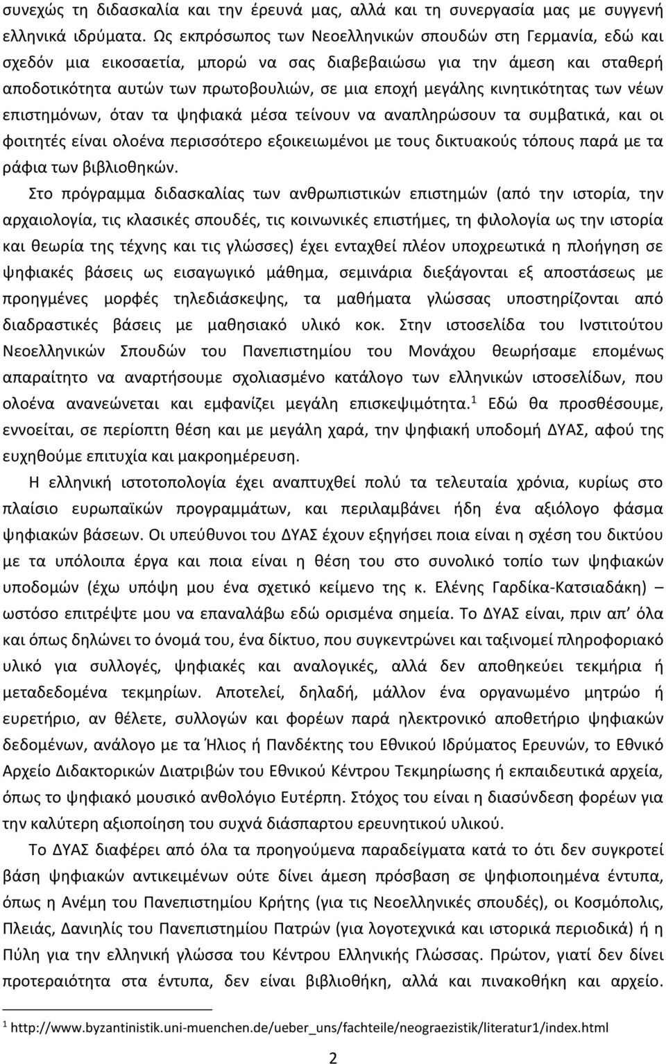 κινητικότητας των νέων επιστημόνων, όταν τα ψηφιακά μέσα τείνουν να αναπληρώσουν τα συμβατικά, και οι φοιτητές είναι ολοένα περισσότερο εξοικειωμένοι με τους δικτυακούς τόπους παρά με τα ράφια των