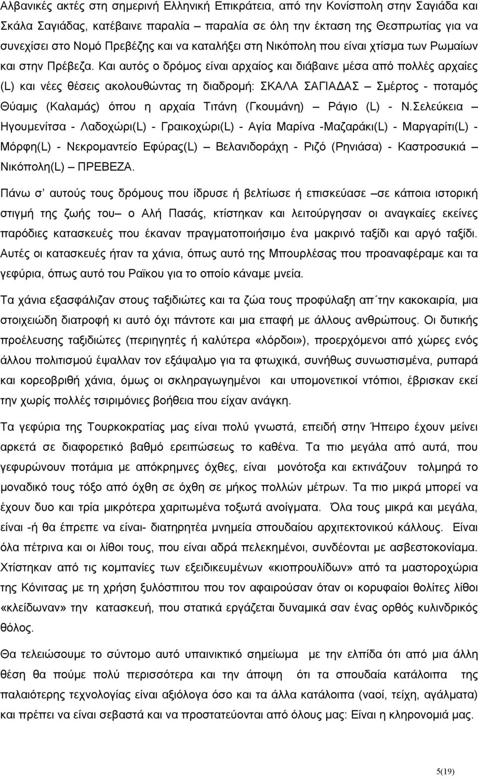 Και αυτός ο δρόµος είναι αρχαίος και διάβαινε µέσα από πολλές αρχαίες (L) και νέες θέσεις ακολουθώντας τη διαδροµή: ΣΚΑΛΑ ΣΑΓΙΑ ΑΣ Σµέρτος - ποταµός Θύαµις (Καλαµάς) όπου η αρχαία Τιτάνη (Γκουµάνη)