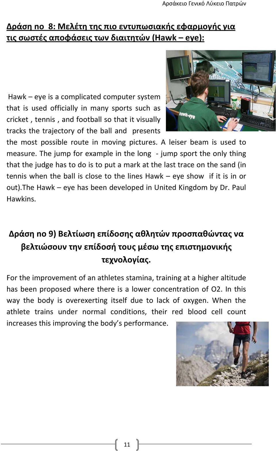 The jump for example in the long - jump sport the only thing that the judge has to do is to put a mark at the last trace on the sand (in tennis when the ball is close to the lines Hawk eye show if it