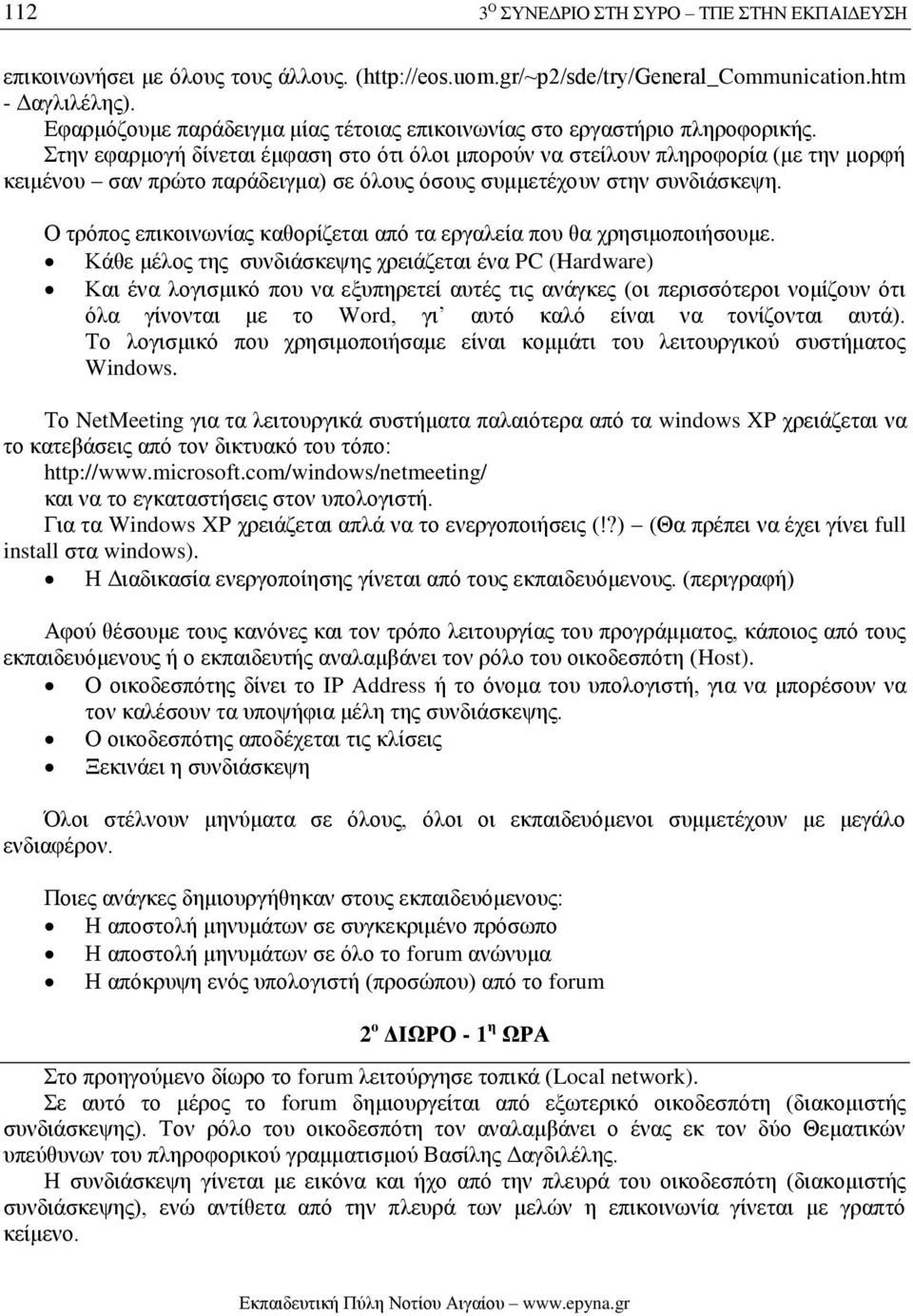 Στην εφαρμογή δίνεται έμφαση στο ότι όλοι μπορούν να στείλουν πληροφορία (με την μορφή κειμένου σαν πρώτο παράδειγμα) σε όλους όσους συμμετέχουν στην συνδιάσκεψη.