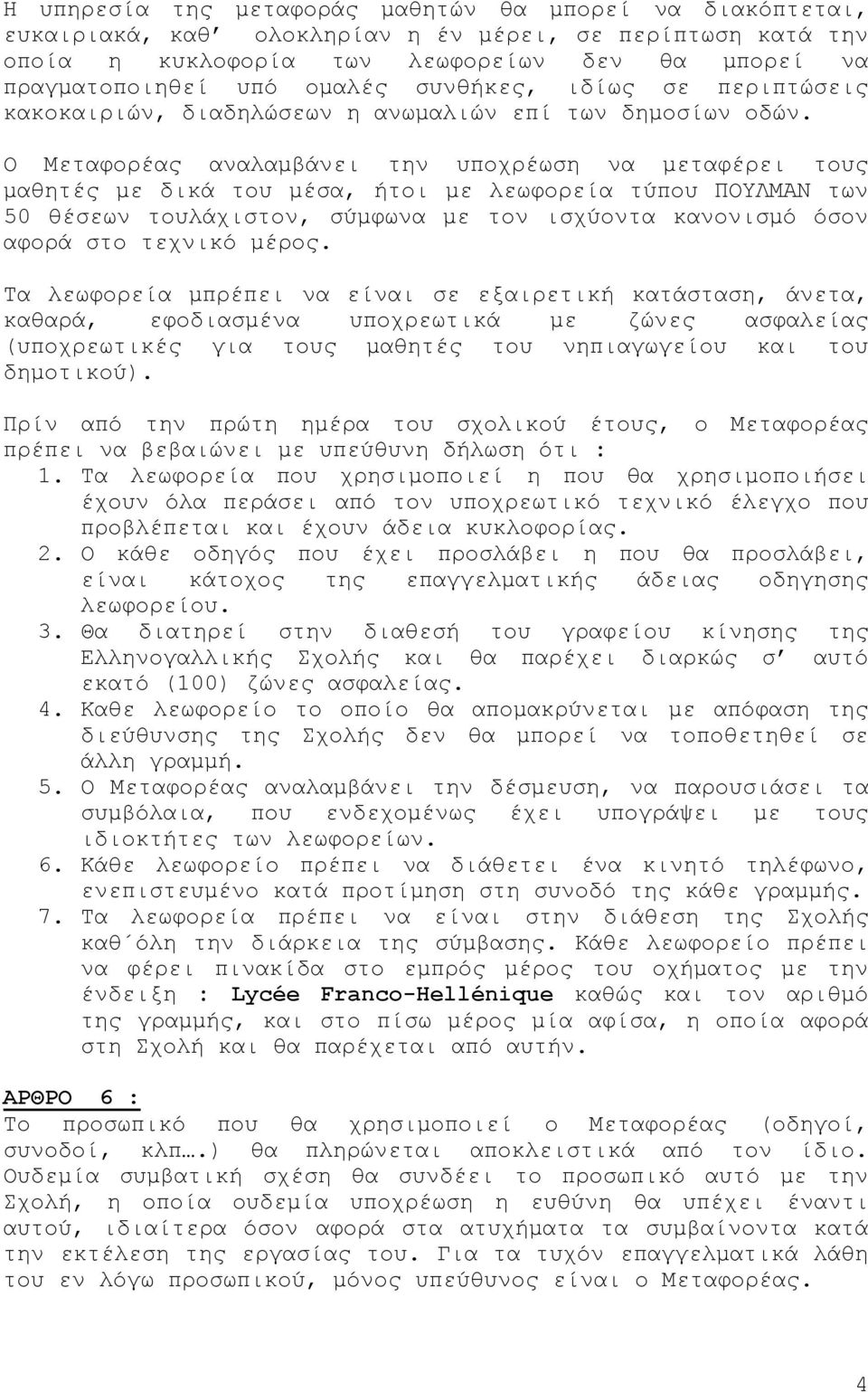 Ο Μεταφορέας αναλαμβάνει την υποχρέωση να μεταφέρει τους μαθητές με δικά του μέσα, ήτοι με λεωφορεία τύπου ΠΟΥΛΜΑΝ των 50 θέσεων τουλάχιστον, σύμφωνα με τον ισχύοντα κανονισμό όσον αφορά στο τεχνικό