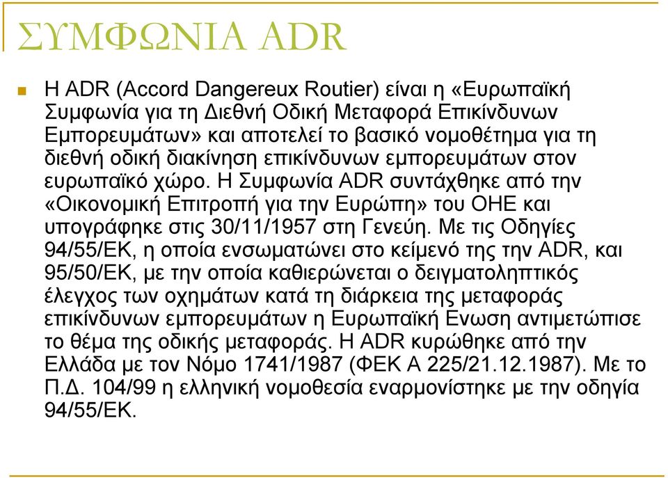 Με ηηο Oδεγίεο 94/55/ΔΚ, ε νπνία ελζσκαηψλεη ζην θείκελφ ηεο ηελ ADR, θαη 95/50/ΔΚ, κε ηελ νπνία θαζηεξψλεηαη ν δεηγκαηνιεπηηθφο έιεγρνο ησλ νρεκάησλ θαηά ηε δηάξθεηα ηεο κεηαθνξάο επηθίλδπλσλ