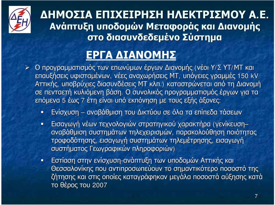 Ο συνολικός προγραμματισμός έργων για α τα επόμενα 5 έως 7 έτη είναι υπό εκπόνηση με τους εξής άξονες: Ενίσχυση αναβάθμιση του Δικτύου σε όλα τα επίπεδα τάσεων Εισαγωγή νέων τεχνολογιών στρατηγικού