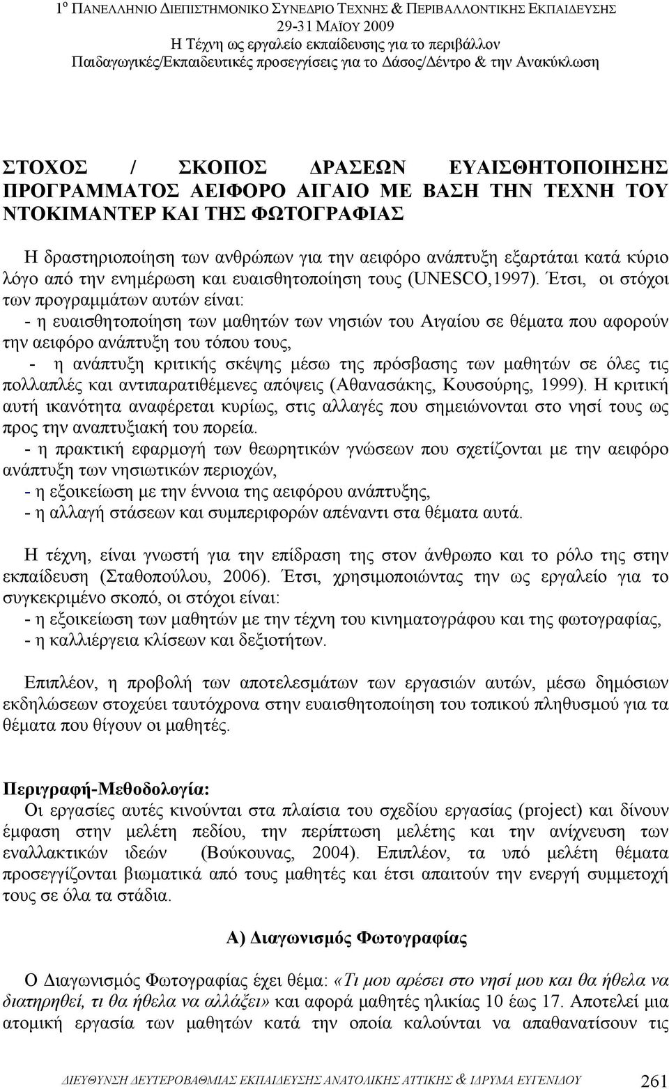 Έτσι, οι στόχοι των προγραµµάτων αυτών είναι: - η ευαισθητοποίηση των µαθητών των νησιών του Αιγαίου σε θέµατα που αφορούν την αειφόρο ανάπτυξη του τόπου τους, - η ανάπτυξη κριτικής σκέψης µέσω της