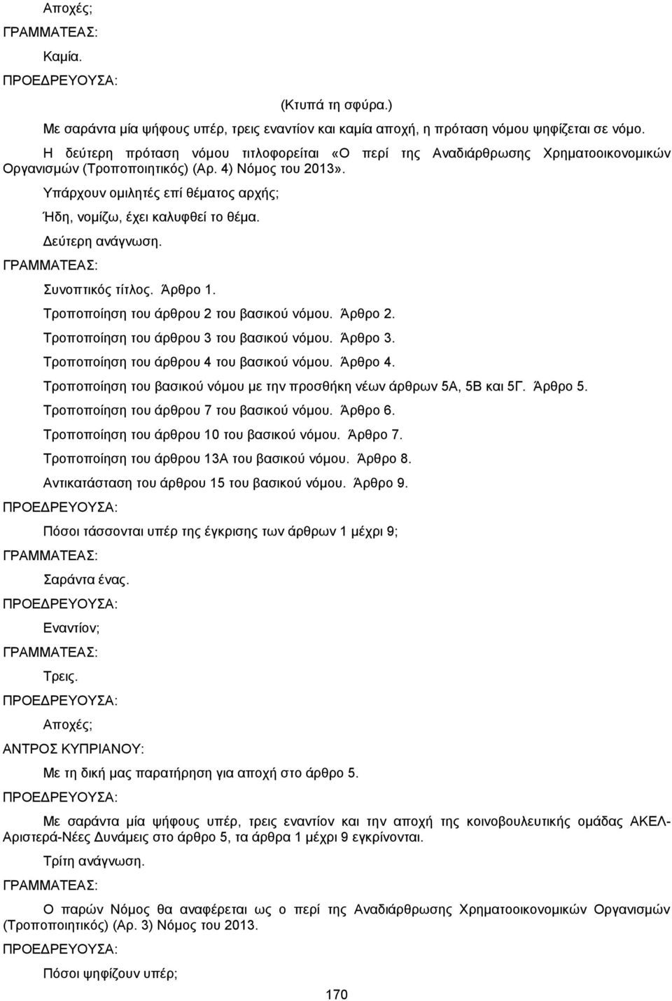 Υπάρχουν ομιλητές επί θέματος αρχής; Ήδη, νομίζω, έχει καλυφθεί το θέμα. Δεύτερη ανάγνωση. Συνοπτικός τίτλος. Άρθρο 1. Τροποποίηση του άρθρου 2 του βασικού νόμου. Άρθρο 2.