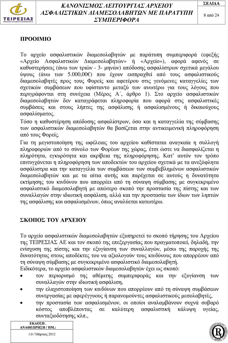 000,00 ) που έχουν εισπραχθεί από τους ασφαλιστικούς διαµεσολαβητές προς τους Φορείς και αφετέρου στις γενόµενες καταγγελίες των σχετικών συµβάσεων που υφίσταντο µεταξύ των ανωτέρω για τους λόγους