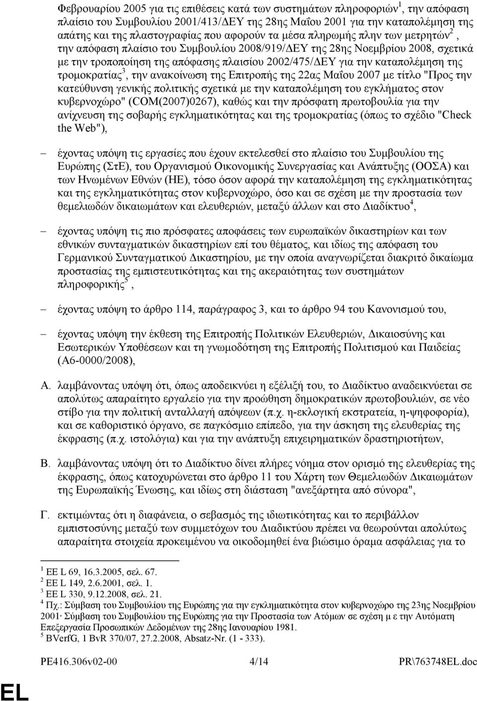 καταπολέμηση της τρομοκρατίας 3, την ανακοίνωση της Επιτροπής της 22ας Μαΐου 2007 με τίτλο "Προς την κατεύθυνση γενικής πολιτικής σχετικά με την καταπολέμηση του εγκλήματος στον κυβερνοχώρο"